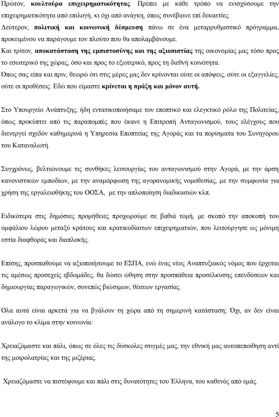 Και τρίτον, αποκατάσταση της εμπιστοσύνης και της αξιοπιστίας της οικονομίας μας τόσο προς το εσωτερικό της χώρας, όσο και προς το εξωτερικό, προς τη διεθνή κοινότητα.