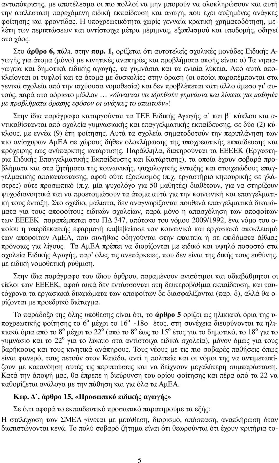 1, ορίζεται ότι αυτοτελείς σχολικές µονάδες Ειδικής Α- γωγής για άτοµα (µόνο) µε κινητικές αναπηρίες και προβλήµατα ακοής είναι: α) Τα νηπιαγωγεία και δηµοτικά ειδικής αγωγής, τα γυµνάσια και τα