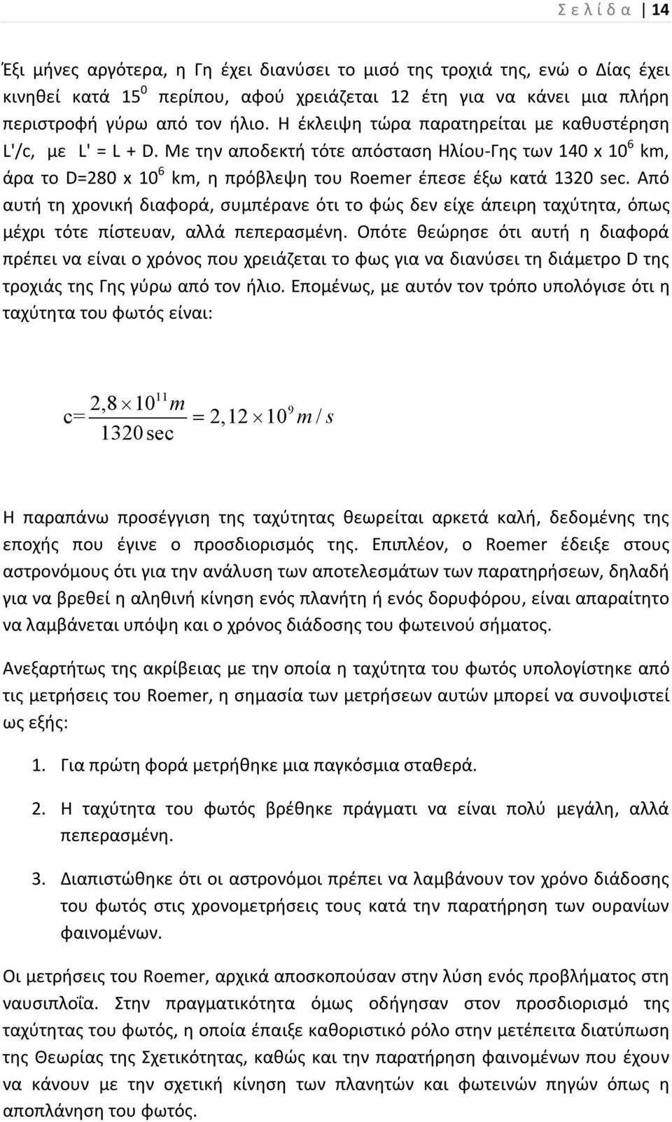 Από αυτή τη χρονική διαφορά, συμπέρανε ότι το φώς δεν είχε άπειρη ταχύτητα, όπως μέχρι τότε πίστευαν, αλλά πεπερασμένη.