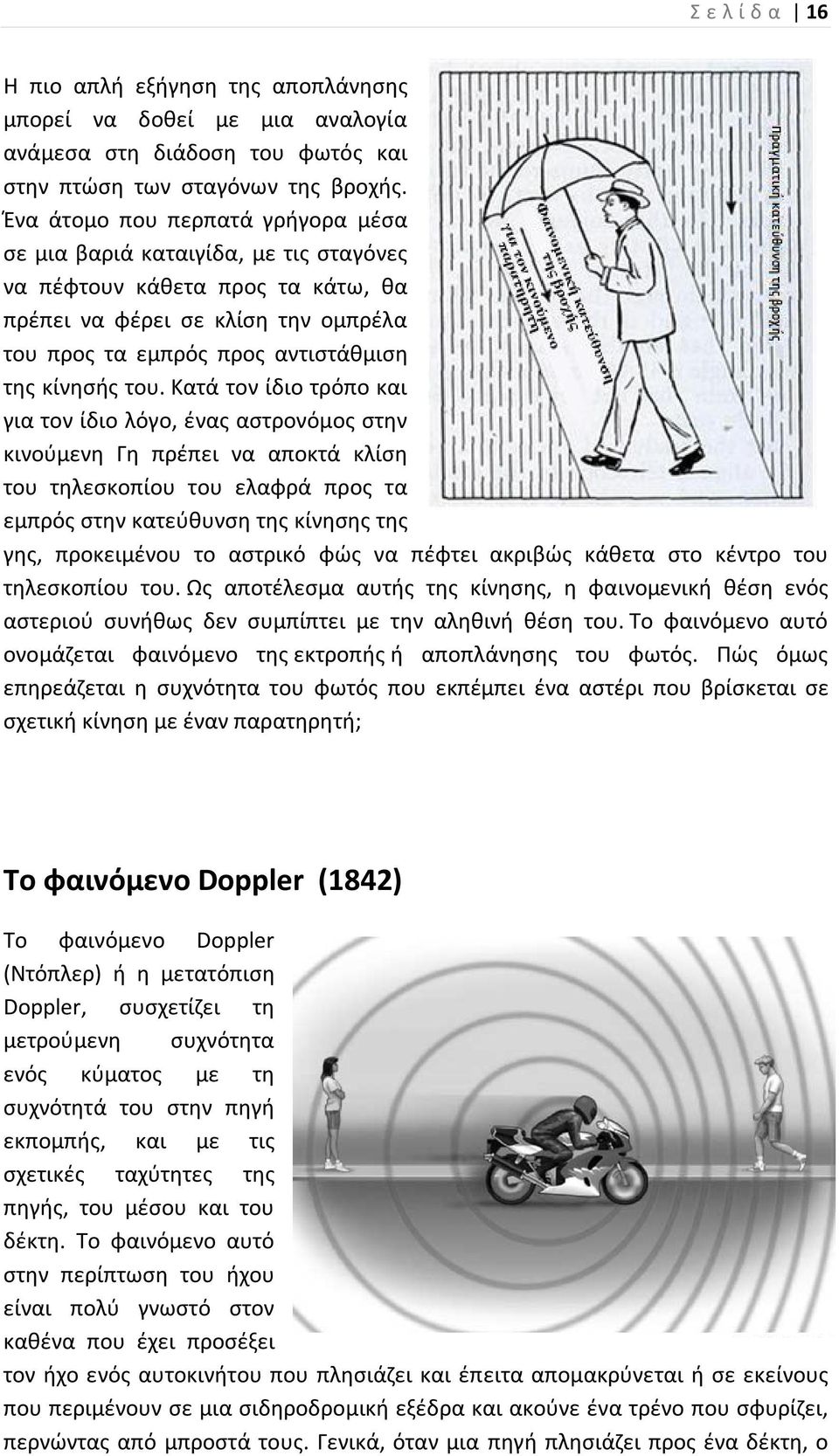 Κατά τον ίδιο τρόπο και για τον ίδιο λόγο, ένας αστρονόμος στην κινούμενη Γη πρέπει να αποκτά κλίση του τηλεσκοπίου του ελαφρά προς τα εμπρός στην κατεύθυνση της κίνησης της γης, προκειμένου το