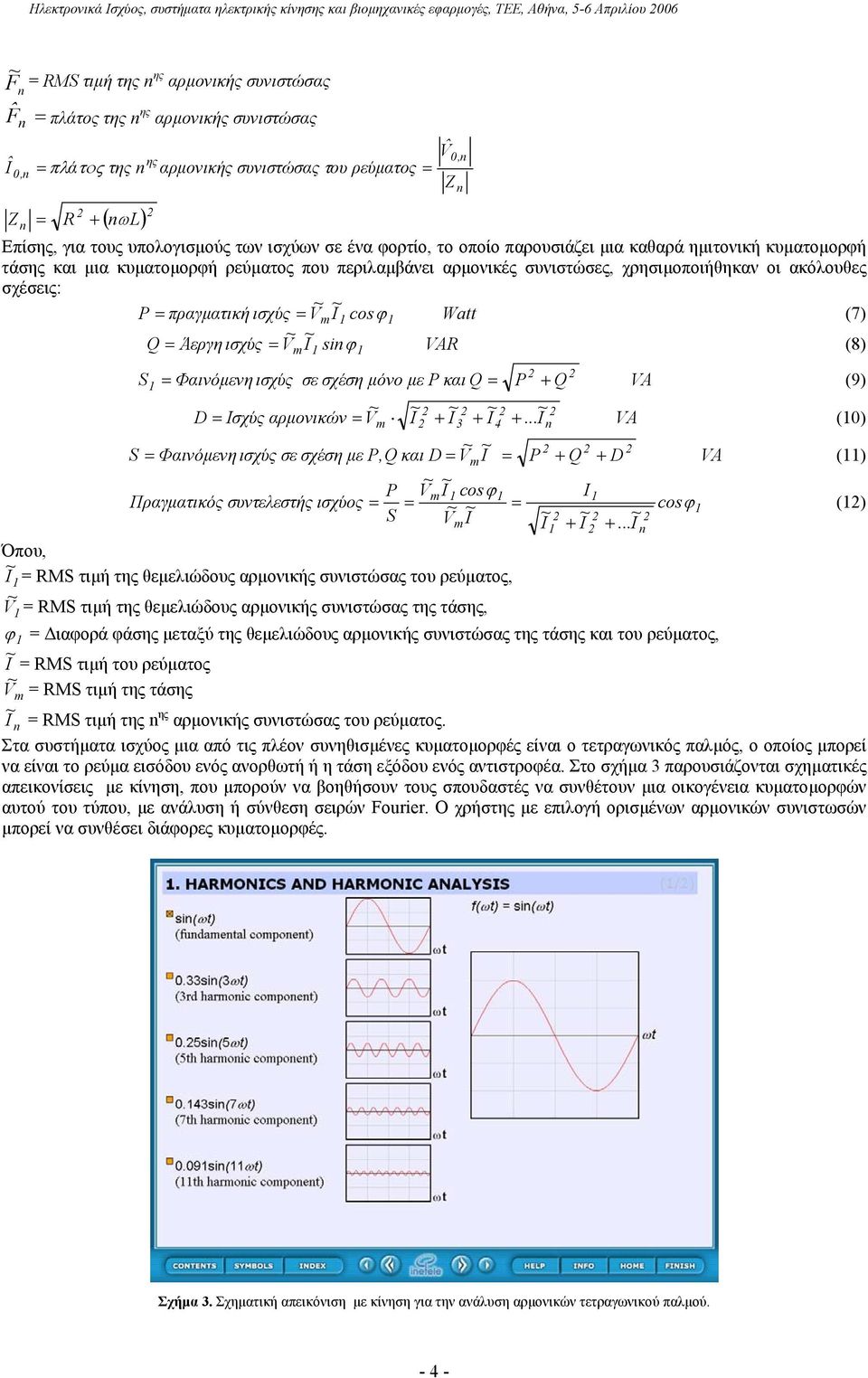 ρεύµατος που περιλαµβάνει αρµονικές συνιστώσες, χρησιµοποιήθηκαν οι ακόλουθες σχέσεις: P = πραγµατική ισχύς = V m I cosϕ Watt (7) = Άεργη ισχύς = V I siϕ VAR (8) S Q m + 0, = Φαινόµενη ισχύς σε σχέση