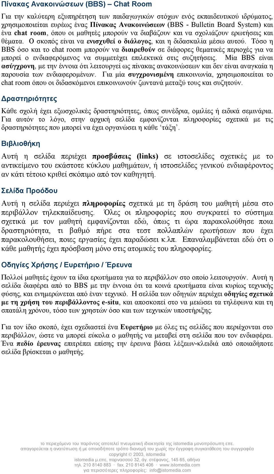 Τόσο η BBS όσο και το chat room µπορούν να διαιρεθούν σε διάφορες θεµατικές περιοχές για να µπορεί ο ενδιαφερόµενος να συµµετέχει επιλεκτικά στις συζητήσεις.