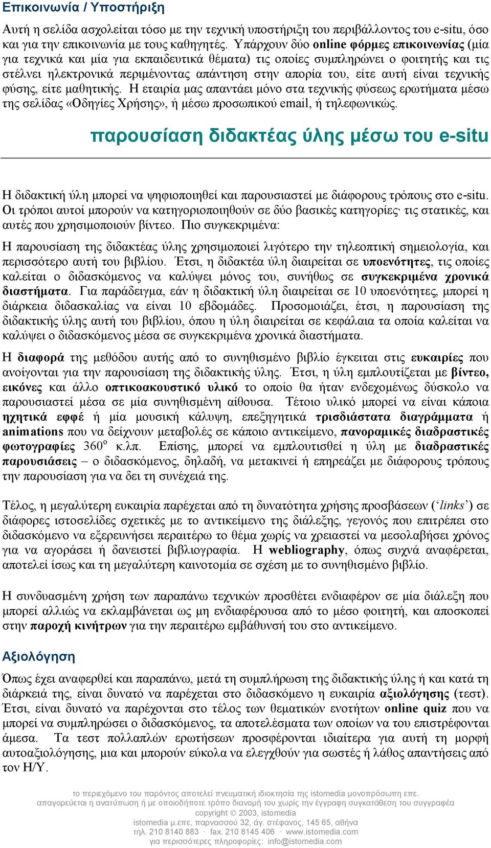 αυτή είναι τεχνικής φύσης, είτε µαθητικής. Η εταιρία µας απαντάει µόνο στα τεχνικής φύσεως ερωτήµατα µέσω της σελίδας «Οδηγίες Χρήσης», ή µέσω προσωπικού email, ή τηλεφωνικώς.