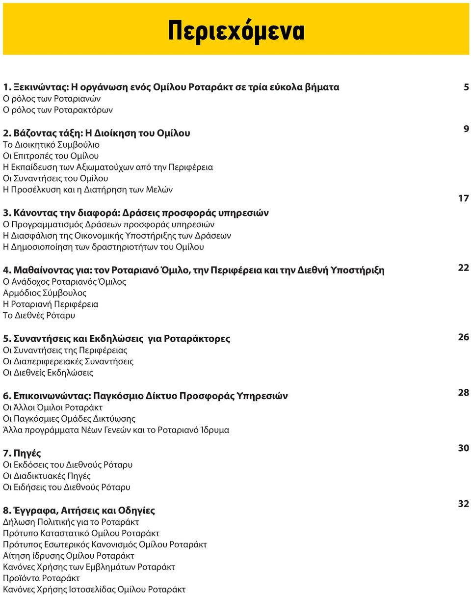3. Κάνοντας την διαφορά: Δράσεις προσφοράς υπηρεσιών Ο Προγραμματισμός Δράσεων προσφοράς υπηρεσιών Η Διασφάλιση της Οικονομικής Υποστήριξης των Δράσεων Η Δημοσιοποίηση των δραστηριοτήτων του Ομίλου 4.