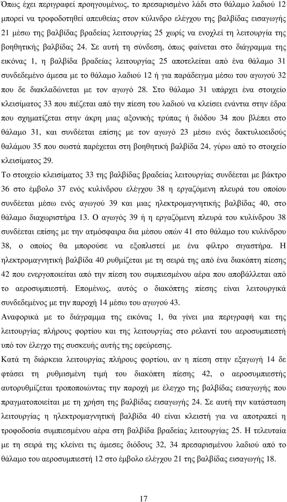 Σε αυτή τη σύνδεση, όπως φαίνεται στο διάγραµµα της εικόνας 1, η βαλβίδα βραδείας λειτουργίας 25 αποτελείται από ένα θάλαµο 31 συνδεδεµένο άµεσα µε το θάλαµο λαδιού 12 ή για παράδειγµα µέσω του