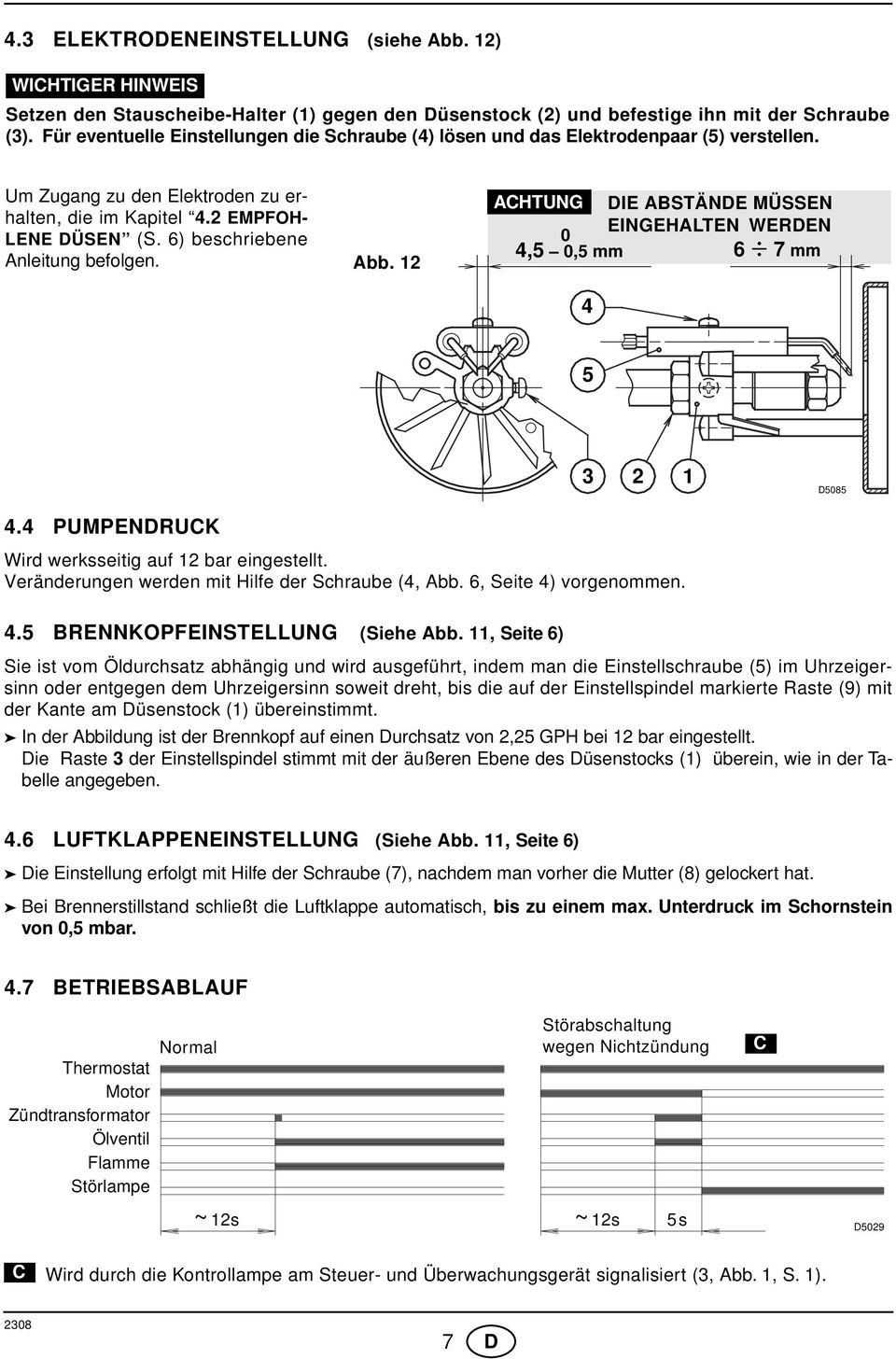 6) beschriebene Anleitung befolgen. Abb. ACTUNG DIE ABSTÄNDE MÜSSEN EINGEALTEN WERDEN 0 4,5 0,5 mm 6 7 mm 4 5 3 D5085 4.4 PUMPENDRUCK Wird werksseitig auf bar eingestellt.