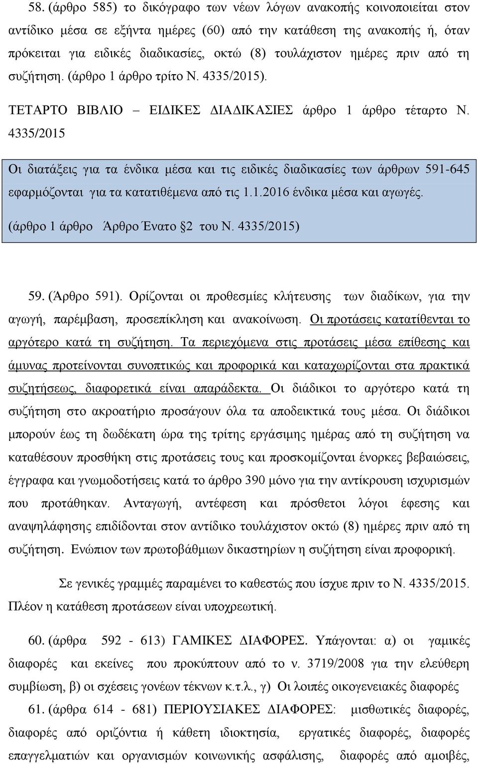 4335/2015 Οι διατάξεις για τα ένδικα μέσα και τις ειδικές διαδικασίες των άρθρων 591-645 εφαρμόζονται για τα κατατιθέμενα από τις 1.1.2016 ένδικα μέσα και αγωγές. (άρθρο 1 άρθρο Άρθρο Ένατο 2 του Ν.