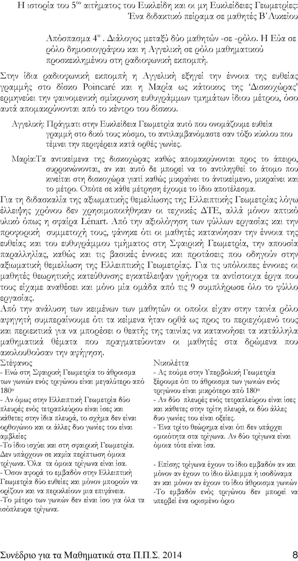 Στην ίδια ραδιοφωνική εκπομπή η Αγγελική εξηγεί την έννοια της ευθείας γραμμής στο δίσκο Poincaré και η Μαρία ως κάτοικος της Δισκοχώρας ερμηνεύει την φαινομενική σμίκρυνση ευθυγράμμων τμημάτων ίδιου