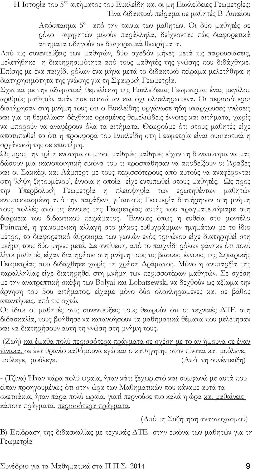 Επίσης με ένα παιχίδι ρόλων ένα μήνα μετά το διδακτικό πείραμα μελετήθηκε η διατηρησιμότητα της γνώσης για τη Σφαιρική Γεωμετρία.