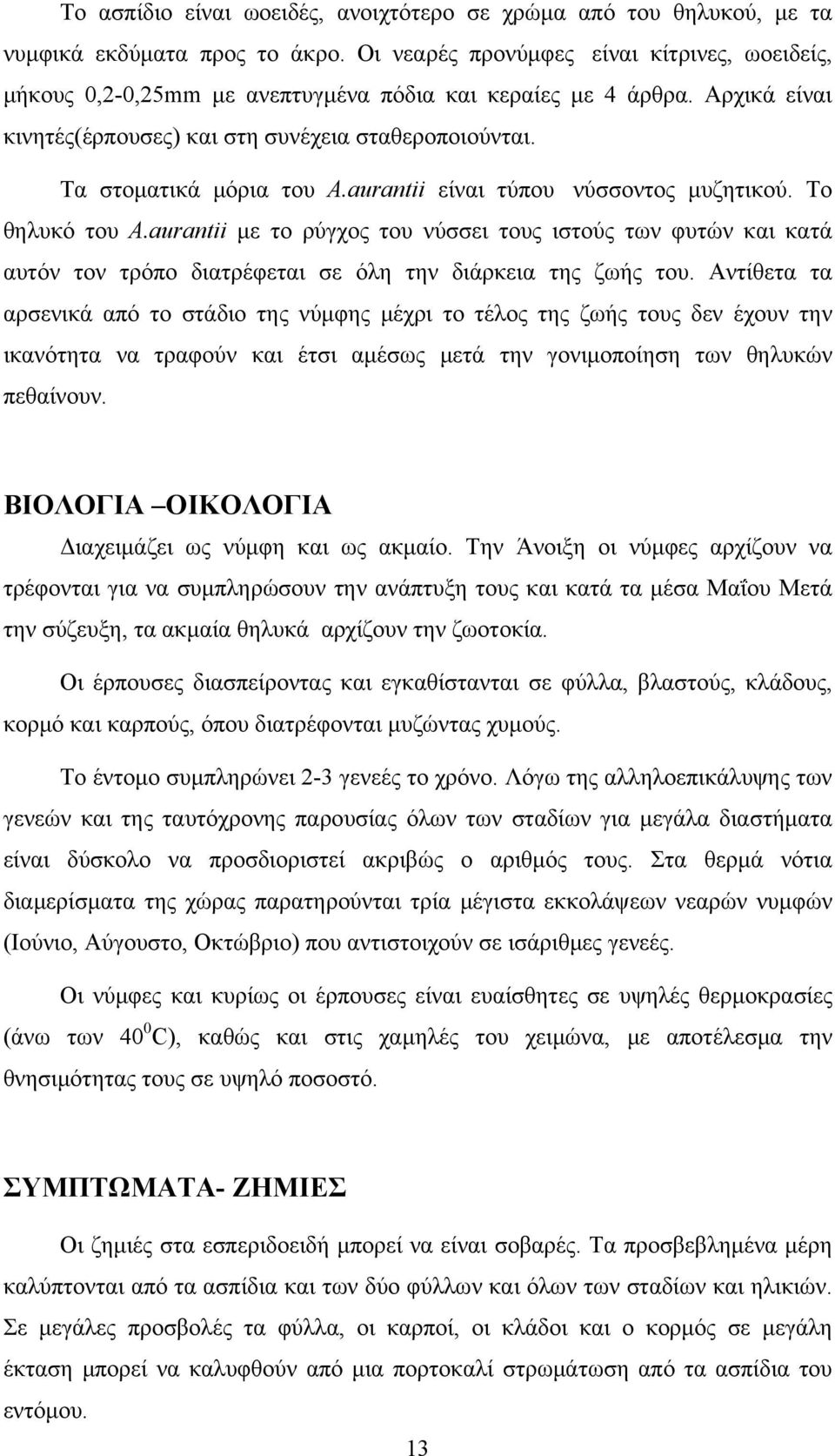 aurantii είναι τύπου νύσσοντος μυζητικού. Το θηλυκό του Α.aurantii με το ρύγχος του νύσσει τους ιστούς των φυτών και κατά αυτόν τον τρόπο διατρέφεται σε όλη την διάρκεια της ζωής του.
