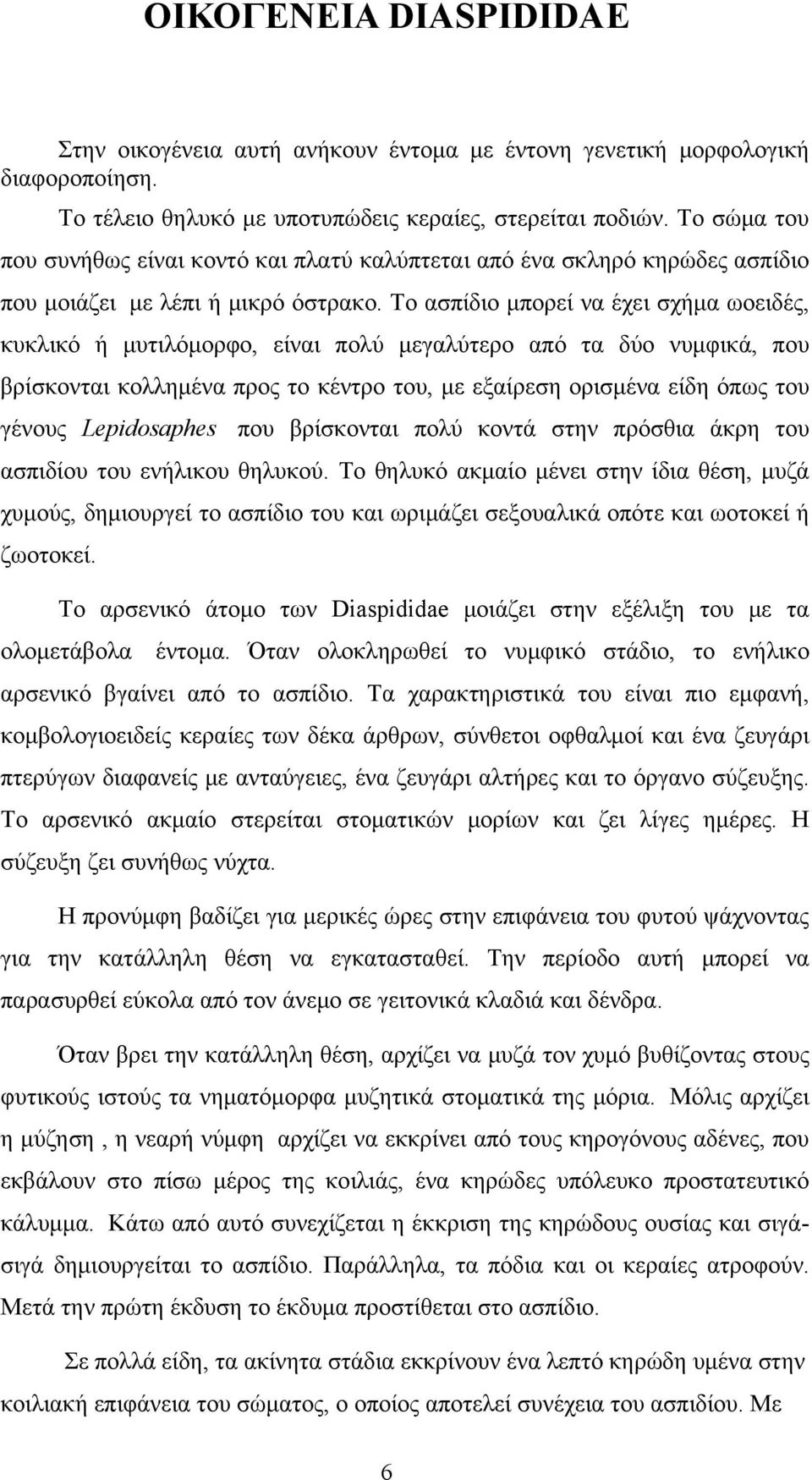 Το ασπίδιο μπορεί να έχει σχήμα ωοειδές, κυκλικό ή μυτιλόμορφο, είναι πολύ μεγαλύτερο από τα δύο νυμφικά, που βρίσκονται κολλημένα προς το κέντρο του, με εξαίρεση ορισμένα είδη όπως του γένους