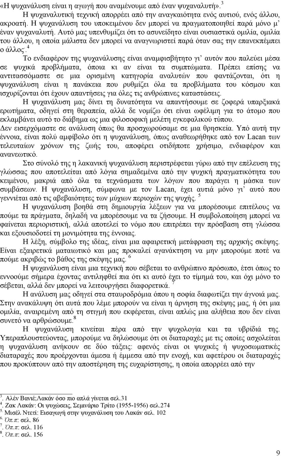 Αυτό μας υπενθυμίζει ότι το ασυνείδητο είναι ουσιαστικά ομιλία, ομιλία του άλλου, η οποία μάλιστα δεν μπορεί να αναγνωριστεί παρά όταν σας την επανεκπέμπει ο άλλος.