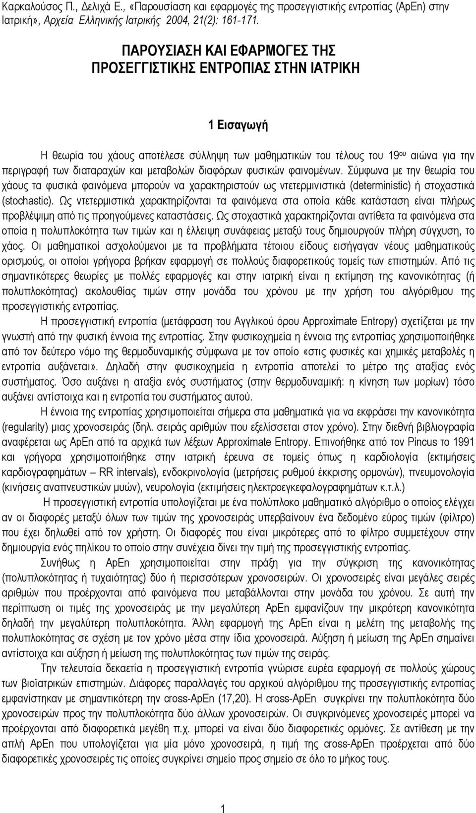 Ως ντετερµιστικά χαρακτηρίζονται τα φαινόµενα στα οποία κάθε κατάσταση είναι πλήρως προβλέψιµη από τις προηγούµενες καταστάσεις.
