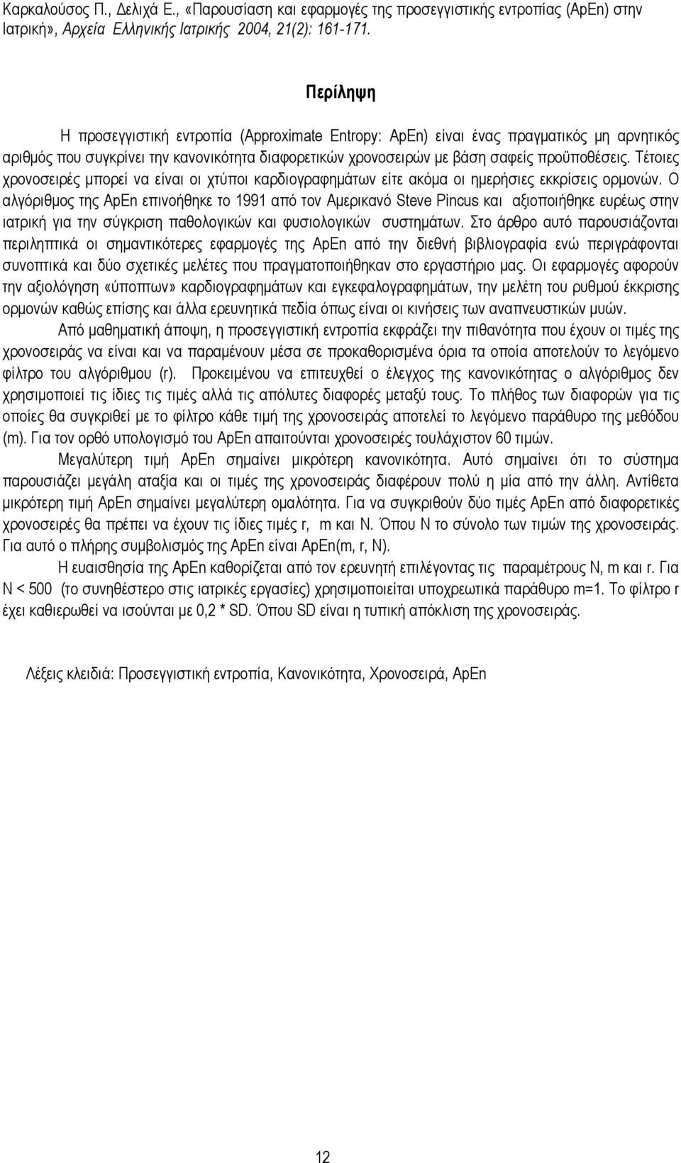Ο αλγόριθµος της ApEn επινοήθηκε το 1991 από τον Αµερικανό Steve Pincus και αξιοποιήθηκε ευρέως στην ιατρική για την σύγκριση παθολογικών και φυσιολογικών συστηµάτων.