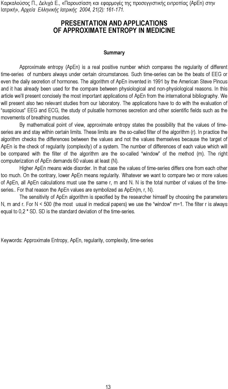 Τhe algorithm of ApEn invented in 1991 by the American Steve Pincus and it has already been used for the compare between physiological and non-physiological reasons.