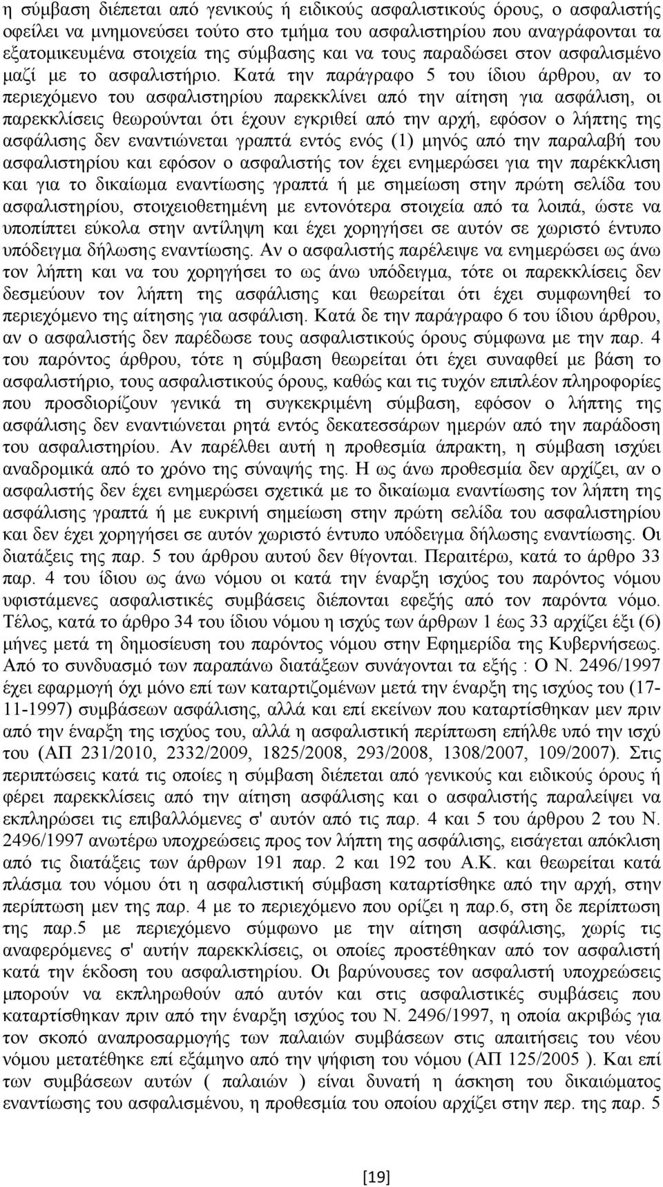 Κατά την παράγραφο 5 του ίδιου άρθρου, αν το περιεχόµενο του ασφαλιστηρίου παρεκκλίνει από την αίτηση για ασφάλιση, οι παρεκκλίσεις θεωρούνται ότι έχουν εγκριθεί από την αρχή, εφόσον ο λήπτης της