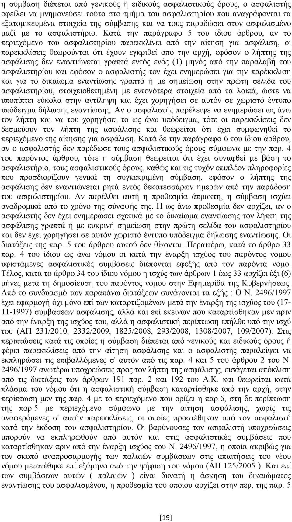 Κατά την παράγραφο 5 του ίδιου άρθρου, αν το περιεχόµενο του ασφαλιστηρίου παρεκκλίνει από την αίτηση για ασφάλιση, οι παρεκκλίσεις θεωρούνται ότι έχουν εγκριθεί από την αρχή, εφόσον ο λήπτης της