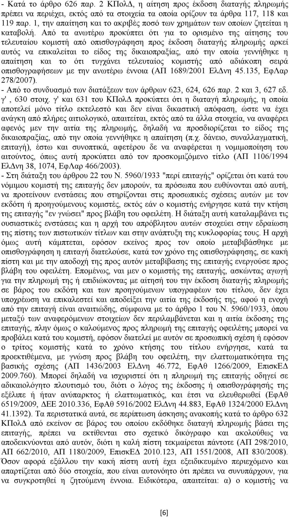 Από τα ανωτέρω προκύπτει ότι για το ορισµένο της αίτησης του τελευταίου κοµιστή από οπισθογράφηση προς έκδοση διαταγής πληρωµής αρκεί αυτός να επικαλείται το είδος της δικαιοπραξίας, από την οποία