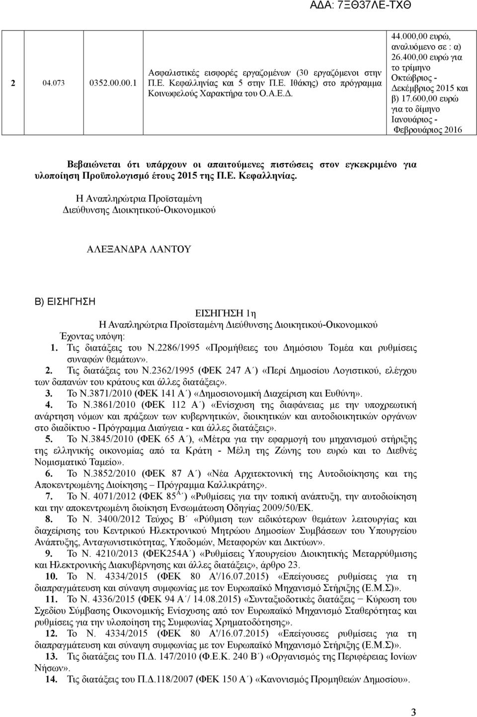 600,00 ευρώ για το δίµηνο Ιανουάριος - Φεβρουάριος 2016 Βεβαιώνεται ότι υπάρχουν οι απαιτούµενες πιστώσεις στον εγκεκριµένο για υλοποίηση Προϋπολογισµό έτους 2015 της Π.Ε. Κεφαλληνίας.