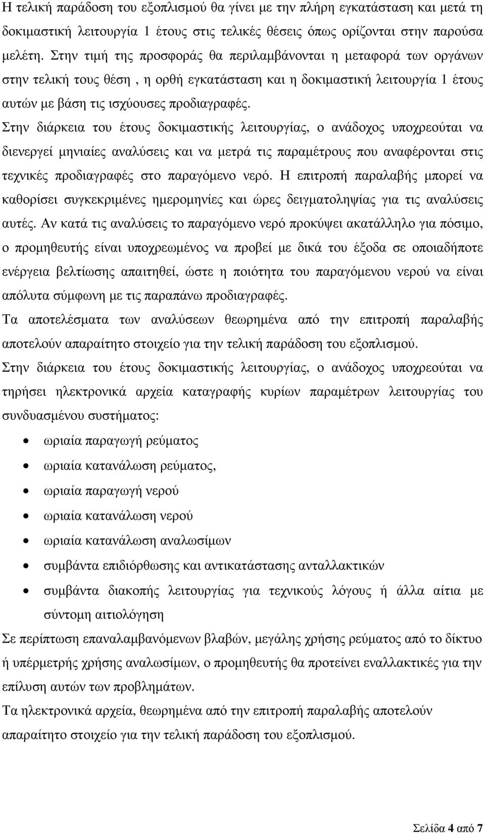 Στην διάρκεια του έτους δοκιµαστικής λειτουργίας, ο ανάδοχος υποχρεούται να διενεργεί µηνιαίες αναλύσεις και να µετρά τις παραµέτρους που αναφέρονται στις τεχνικές προδιαγραφές στο παραγόµενο νερό.