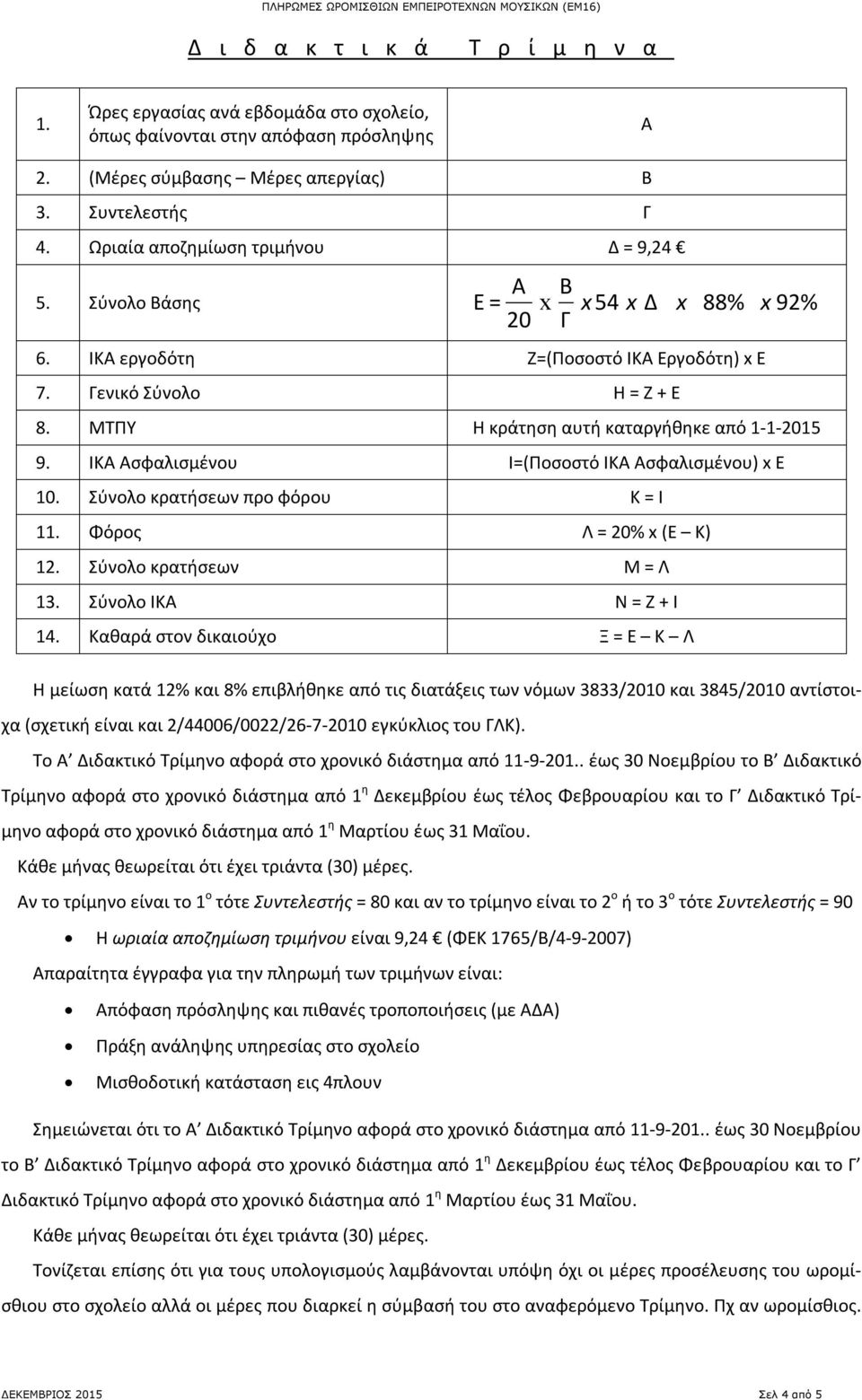 ΙΚ σφαλισμένου Ι=(Ποσοστό ΙΚ σφαλισμένου) x Ε 10. Σύνολο κρατήσεων προ φόρου Κ = Ι 11. Φόρος Λ = 20% x (Ε Κ) 12. Σύνολο κρατήσεων Μ = Λ 13. Σύνολο ΙΚ Ν = Ζ + Ι 14.