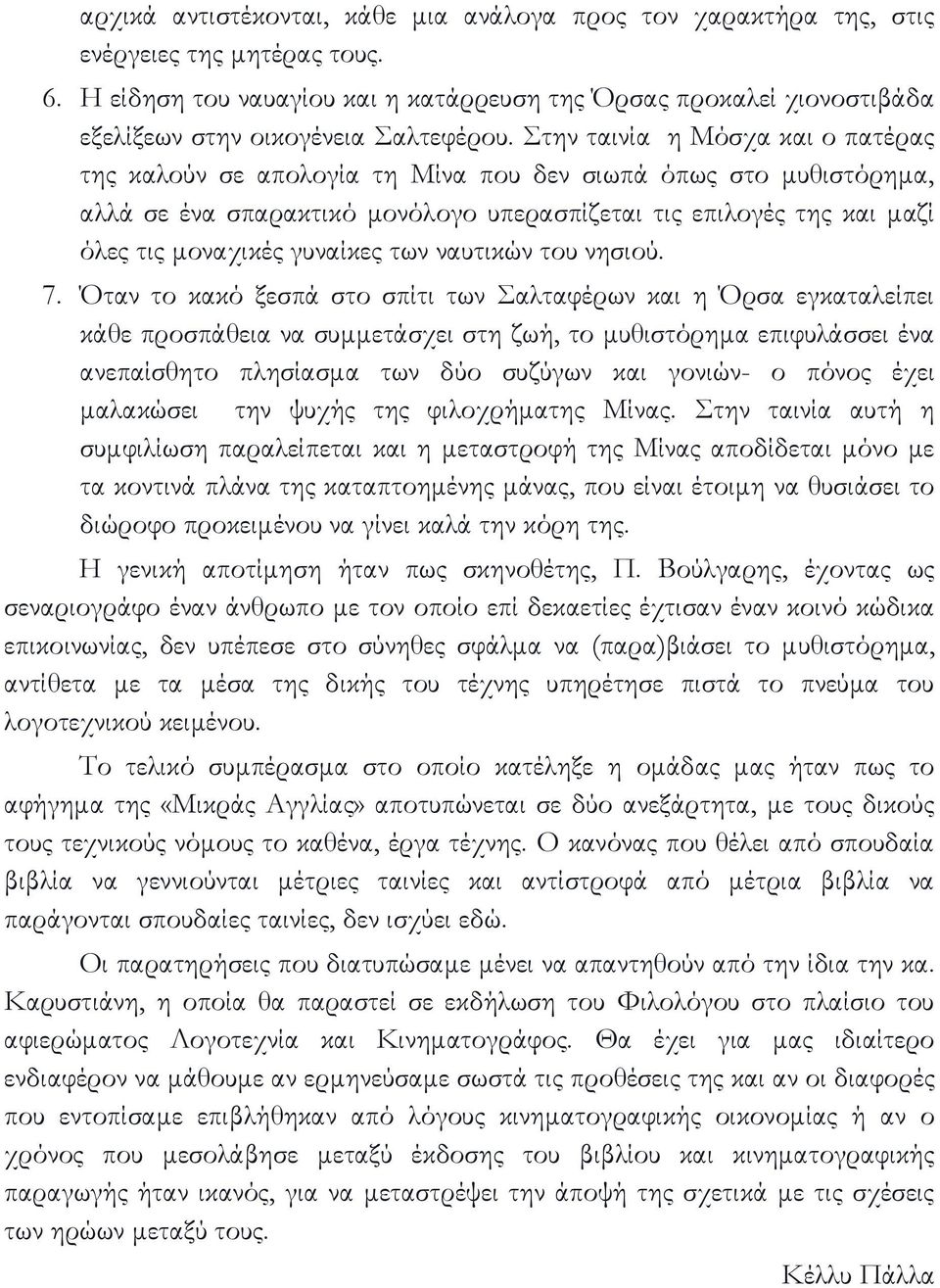 Στην ταινία η Μόσχα και ο πατέρας της καλούν σε απολογία τη Μίνα που δεν σιωπά όπως στο μυθιστόρημα, αλλά σε ένα σπαρακτικό μονόλογο υπερασπίζεται τις επιλογές της και μαζί όλες τις μοναχικές