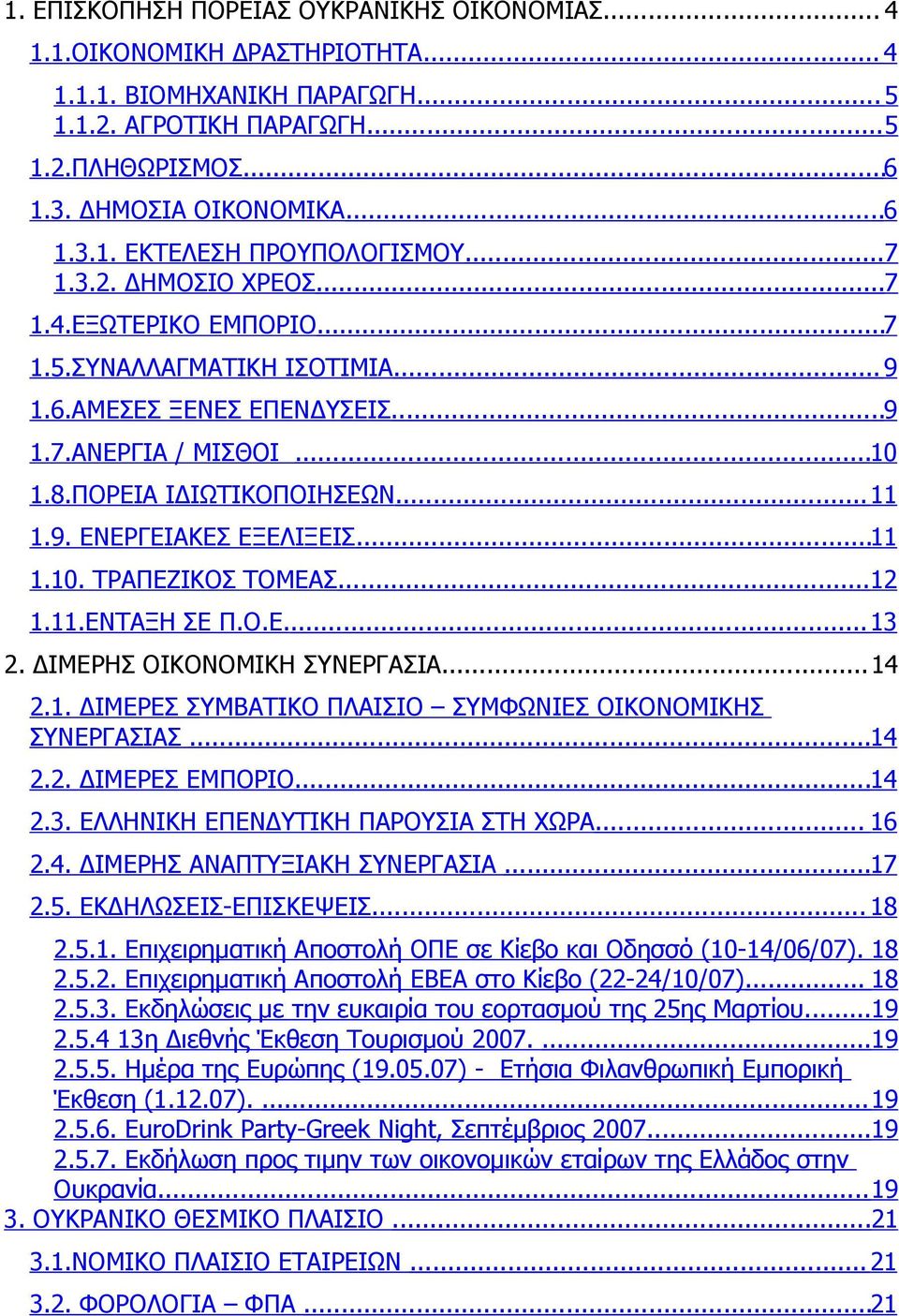 ..11 1.10. ΤΡΑΠΕΖΙΚΟΣ ΤΟΜΕΑΣ...12 1.11.ΕΝΤΑΞΗ ΣΕ Π.Ο.Ε....13 2. ΔΙΜΕΡΗΣ ΟΙΚΟΝΟΜΙΚΗ ΣΥΝΕΡΓΑΣΙΑ...14 2.1. ΔΙΜΕΡΕΣ ΣΥΜΒΑΤΙΚΟ ΠΛΑΙΣΙΟ ΣΥΜΦΩΝΙΕΣ ΟΙΚΟΝΟΜΙΚΗΣ ΣΥΝΕΡΓΑΣΙΑΣ...14 2.2. ΔΙΜΕΡΕΣ ΕΜΠΟΡΙΟ...14 2.3. ΕΛΛΗΝΙΚΗ ΕΠΕΝΔΥΤΙΚΗ ΠΑΡΟΥΣΙΑ ΣΤΗ ΧΩΡΑ.