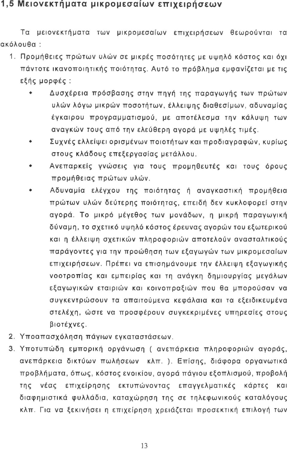 Αυτό το πρόβλημα εμφανίζεται με τις εξής μορφές : Δυσχέρεια πρόσβασης στην πηγή της παραγωγής των πρώτων υλών λόγω μικρών ποσοτήτων, έλλειψης διαθεσίμων, αδυναμίας έγκαιρου προγραμματισμού, με