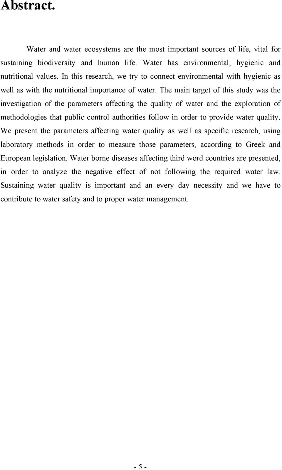 The main target of this study was the investigation of the parameters affecting the quality of water and the exploration of methodologies that public control authorities follow in order to provide