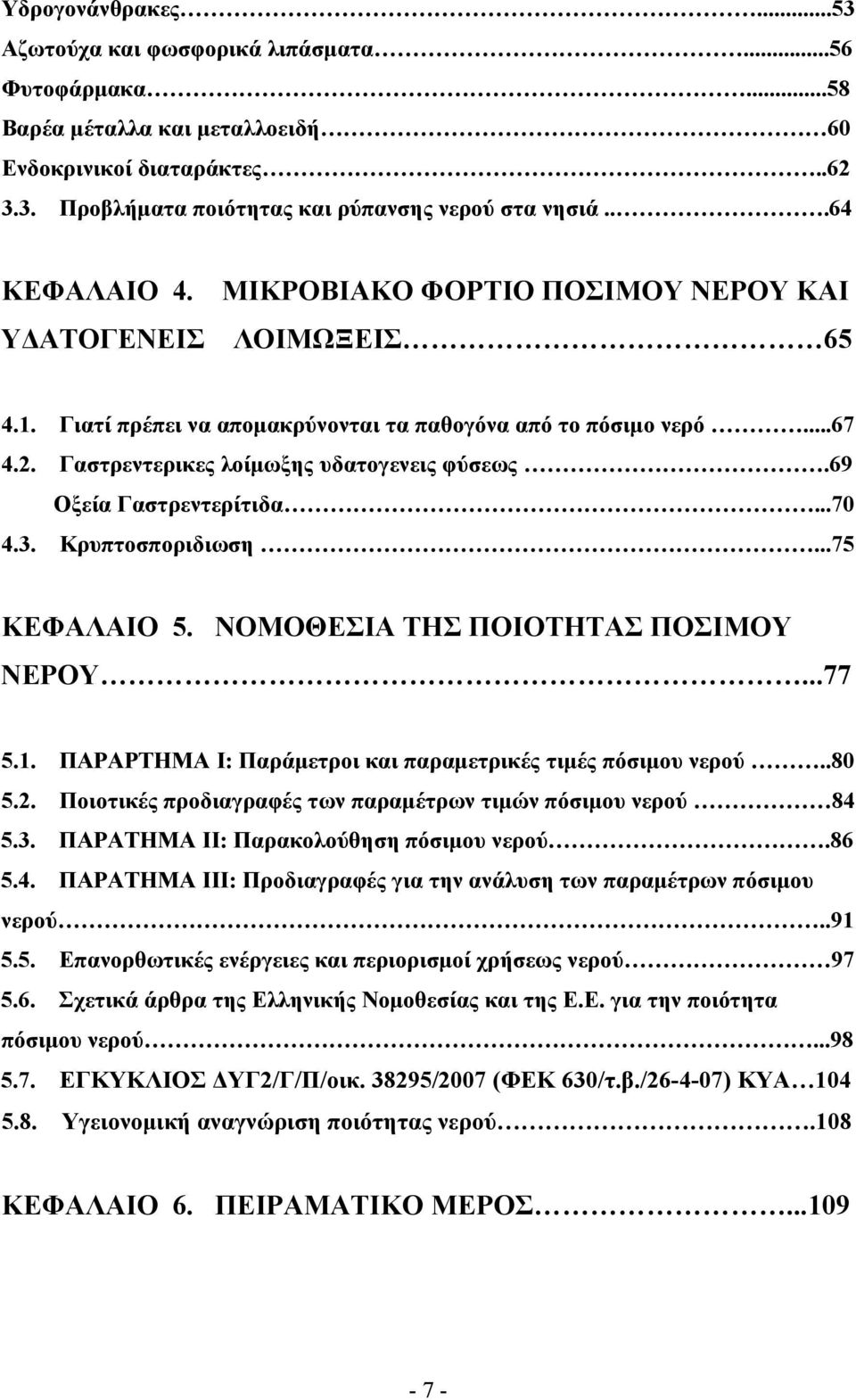 69 Οξεία Γαστρεντερίτιδα...70 4.3. Κρυπτοσποριδιωση...75 ΚΕΦΑΛΑΙΟ 5. ΝΟΜΟΘΕΣΙΑ ΤΗΣ ΠΟΙΟΤΗΤΑΣ ΠΟΣΙΜΟΥ ΝΕΡΟΥ...77 5.1. ΠΑΡΑΡΤΗΜΑ Ι: Παράµετροι και παραµετρικές τιµές πόσιµου νερού..80 5.2.