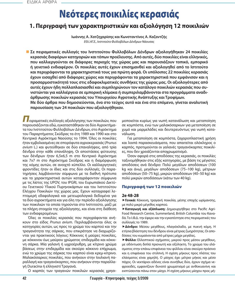 Από αυτές, δύο ποικιλίες είναι ελληνικές, που καλλιεργούνται σε διάφορες περιοχές της χώρας μας και παρουσιάζουν τοπικό, εμπορικό ή γενετικό ενδιαφέρον.