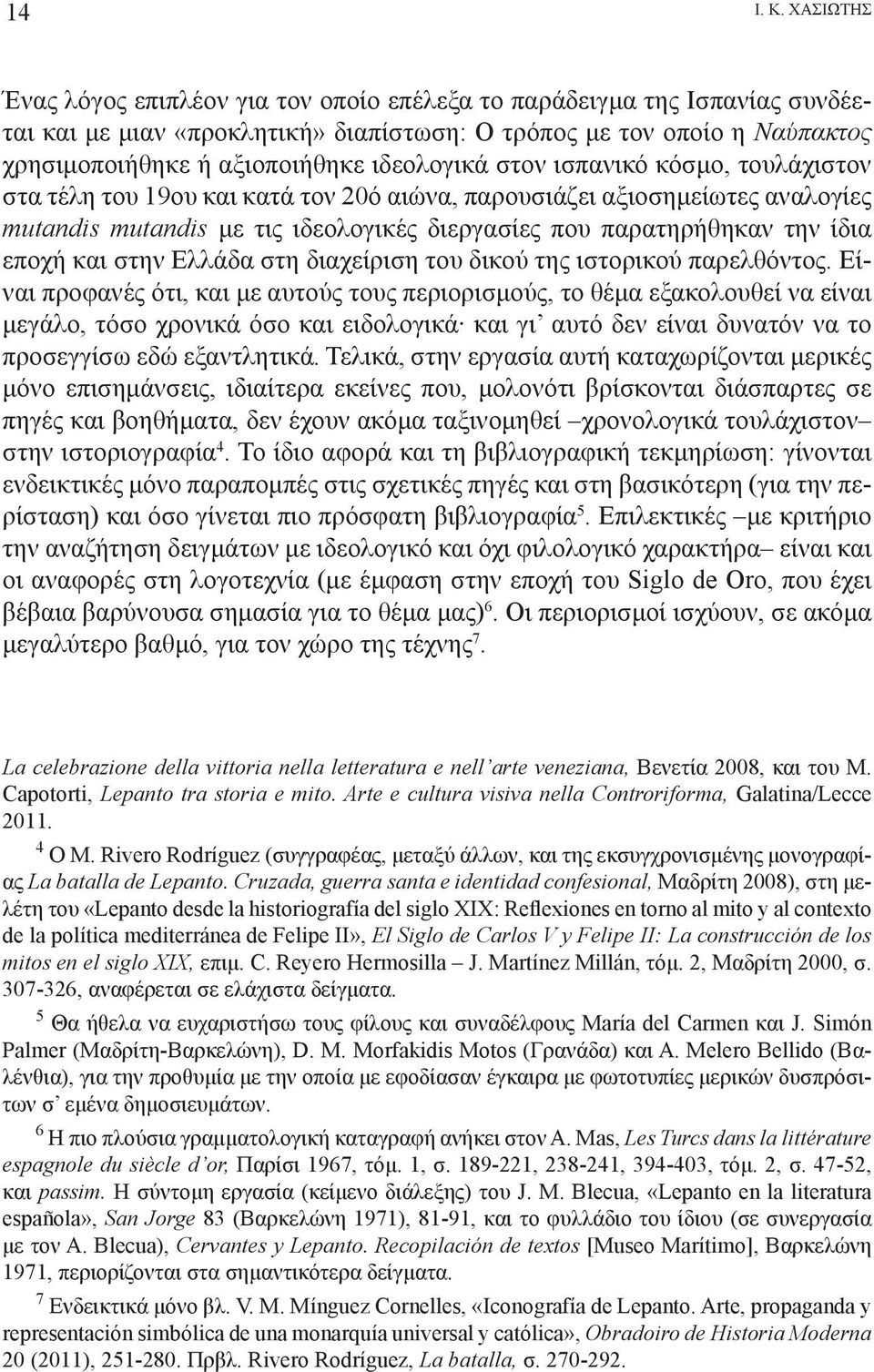 ιδεολογικά στον ισπανικό κόσμο, τουλάχιστον στα τέλη του 19ου και κατά τον 20ό αιώνα, παρουσιάζει αξιοσημείωτες αναλογίες mutandis mutandis με τις ιδεολογικές διεργασίες που παρατηρήθηκαν την ίδια
