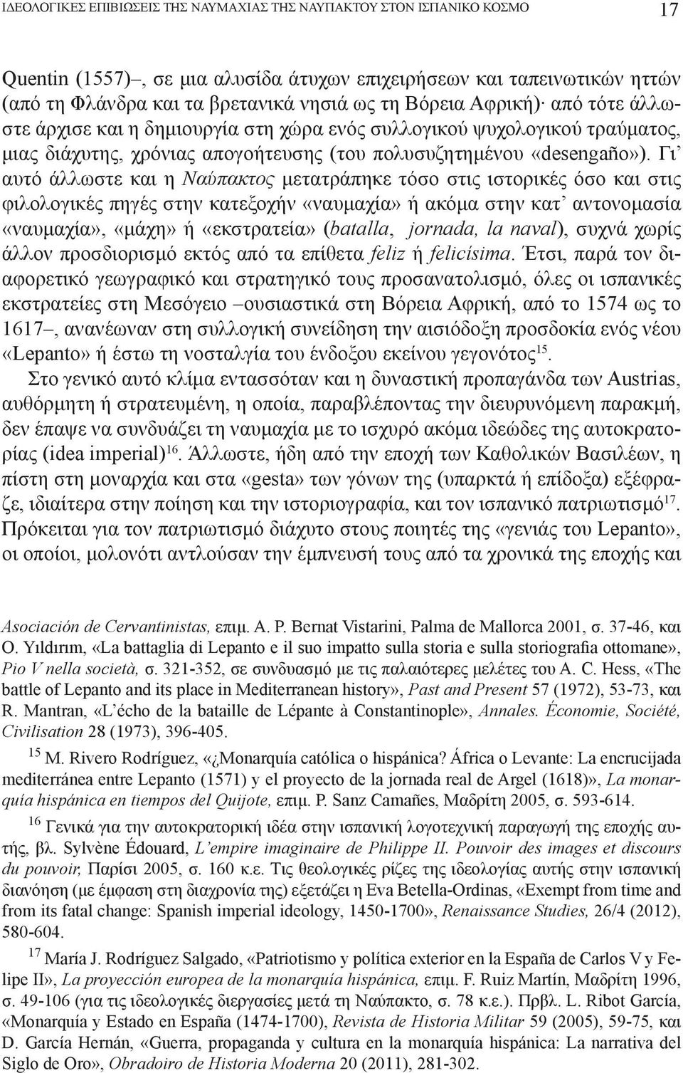 Γι αυτό άλλωστε και η Ναύπακτος μετατράπηκε τόσο στις ιστορικές όσο και στις φιλολογικές πηγές στην κατεξοχήν «ναυμαχία» ή ακόμα στην κατ αντονομασία «ναυμαχία», «μάχη» ή «εκστρατεία» (batalla,