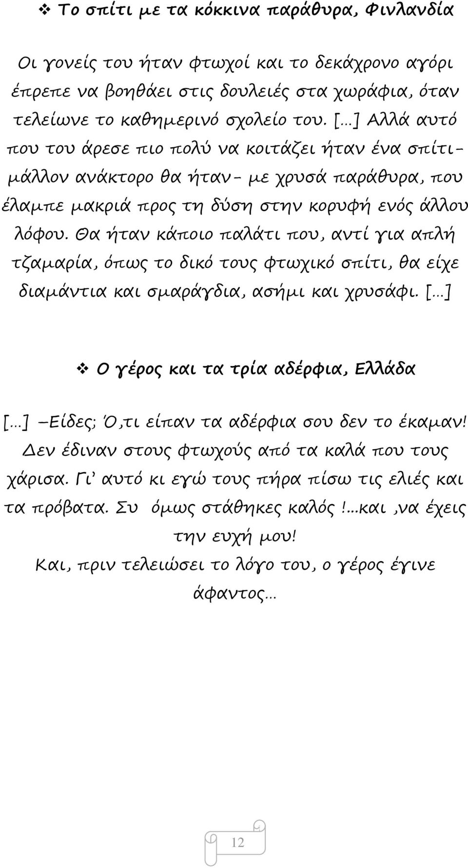 Θα ήταν κάποιο παλάτι που, αντί για απλή τζαμαρία, όπως το δικό τους φτωχικό σπίτι, θα είχε διαμάντια και σμαράγδια, ασήμι και χρυσάφι.