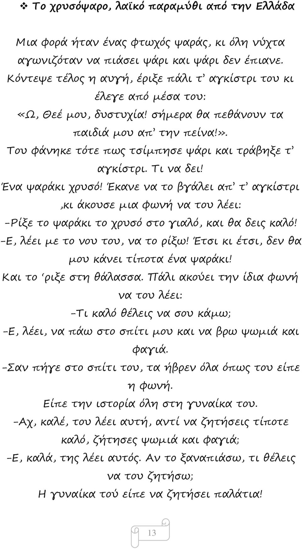 Τι να δει! Ένα ψαράκι χρυσό! Έκανε να το βγάλει απ τ αγκίστρι,κι άκουσε μια φωνή να του λέει: -Ρίξε το ψαράκι το χρυσό στο γιαλό, και θα δεις καλό! -Ε, λέει με το νου του, να το ρίξω!