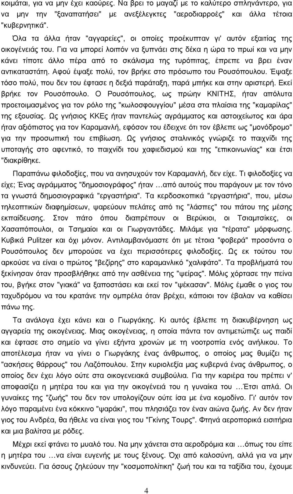 Για να µπορεί λοιπόν να ξυπνάει στις δέκα η ώρα το πρωί και να µην κάνει τίποτε άλλο πέρα από το σκάλισµα της τυρόπιτας, έπρεπε να βρει έναν αντικαταστάτη.