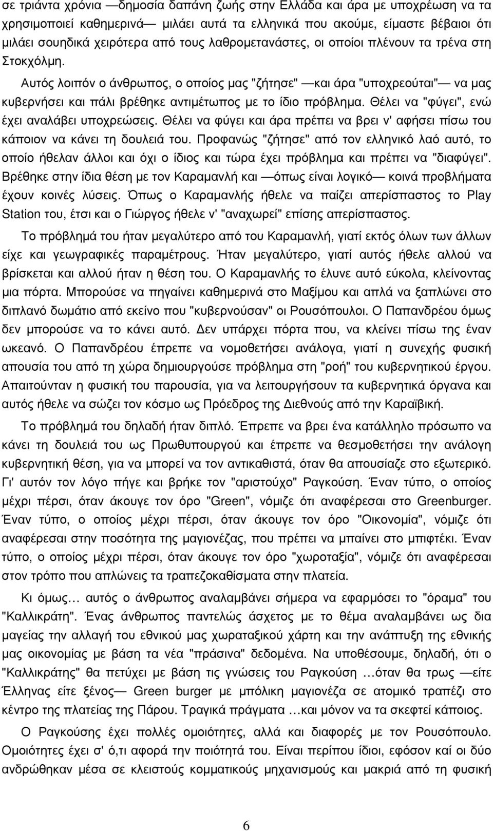 Θέλει να "φύγει", ενώ έχει αναλάβει υποχρεώσεις. Θέλει να φύγει και άρα πρέπει να βρει ν' αφήσει πίσω του κάποιον να κάνει τη δουλειά του.