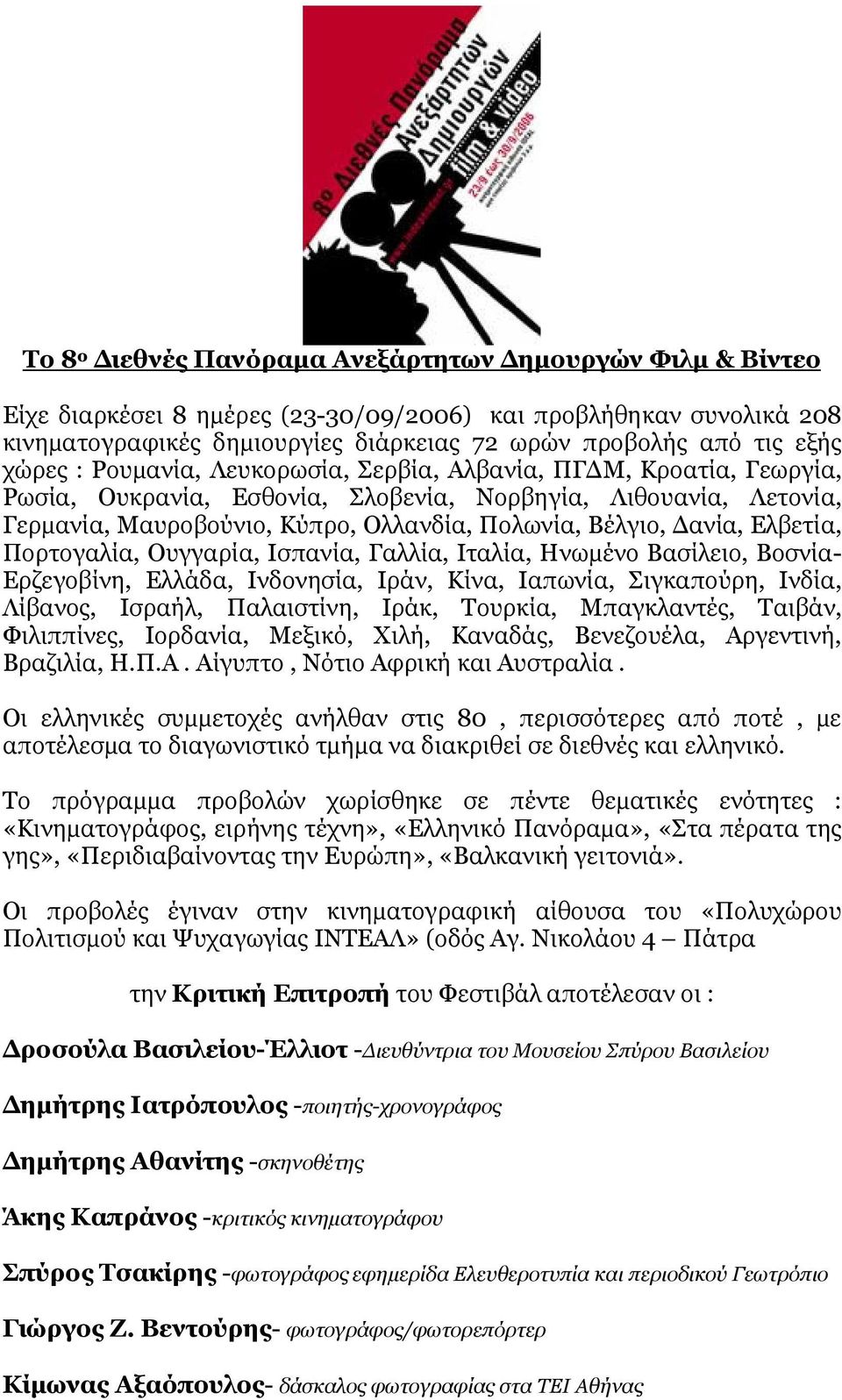 Ελβετία, Πορτογαλία, Ουγγαρία, Ισπανία, Γαλλία, Ιταλία, Ηνωµένο Βασίλειο, Βοσνία- Ερζεγοβίνη, Ελλάδα, Ινδονησία, Ιράν, Κίνα, Ιαπωνία, Σιγκαπούρη, Ινδία, Λίβανος, Ισραήλ, Παλαιστίνη, Ιράκ, Τουρκία,