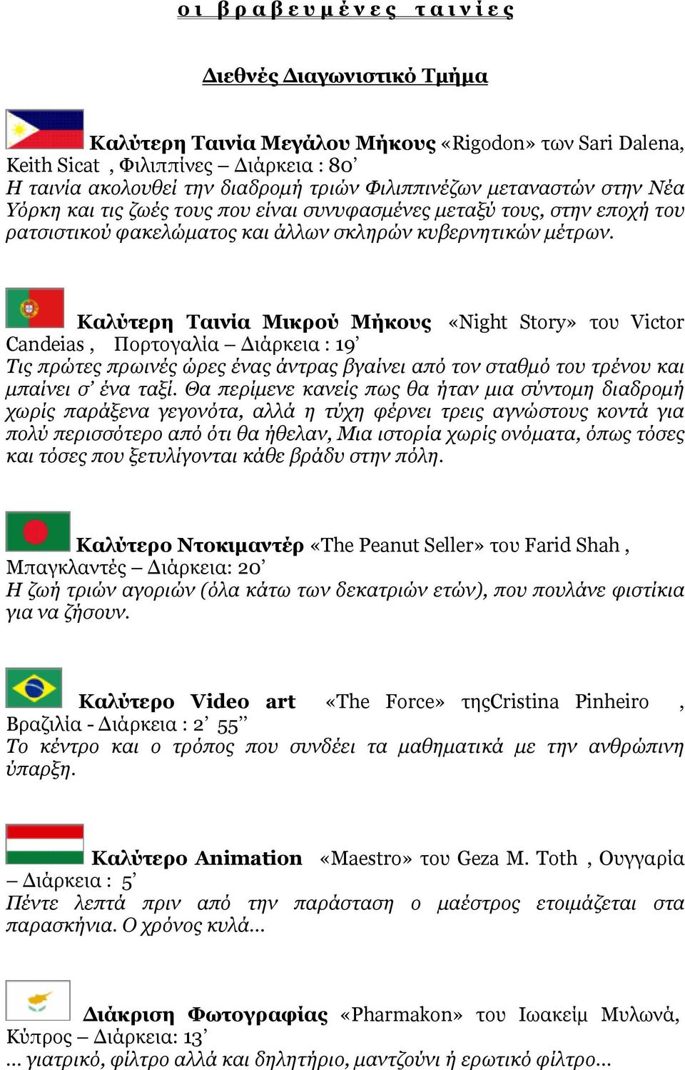Καλύτερη Ταινία Μικρού Μήκους «Night Story» του Victor Candeias, Πορτογαλία ιάρκεια : 19 Τις πρώτες πρωινές ώρες ένας άντρας βγαίνει από τον σταθµό του τρένου και µπαίνει σ ένα ταξί.