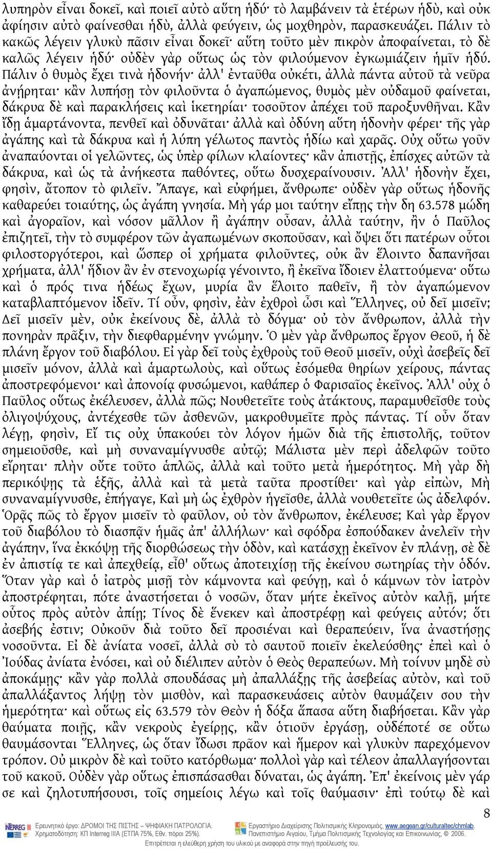 Πάλιν ὁ θυμὸς ἔχει τινὰ ἡδονήν ἀλλ' ἐνταῦθα οὐκέτι, ἀλλὰ πάντα αὐτοῦ τὰ νεῦρα ἀνῄρηται κἂν λυπήσῃ τὸν φιλοῦντα ὁ ἀγαπώμενος, θυμὸς μὲν οὐδαμοῦ φαίνεται, δάκρυα δὲ καὶ παρακλήσεις καὶ ἱκετηρίαι