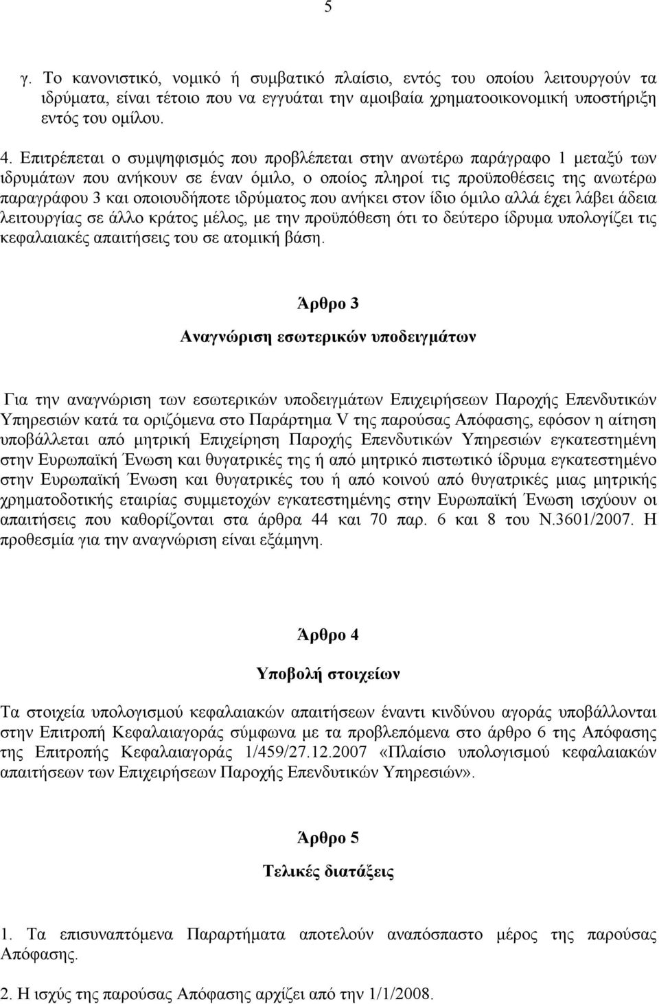 που ανήκει στον ίδιο όµιλο αλλά έχει λάβει άδεια λειτουργίας σε άλλο κράτος µέλος, µε την προϋπόθεση ότι το δεύτερο ίδρυµα υπολογίζει τις κεφαλαιακές απαιτήσεις του σε ατοµική βάση.