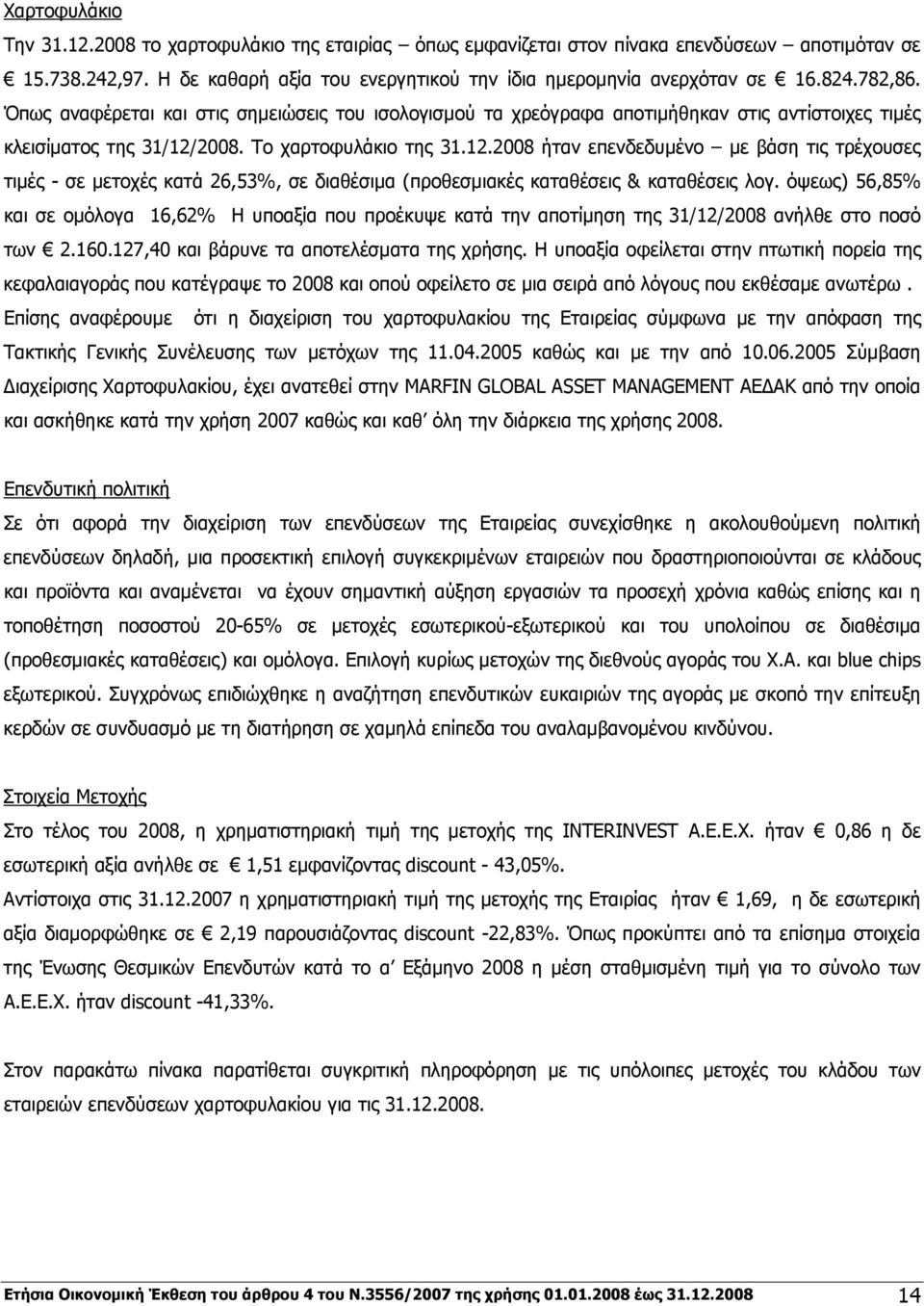 2008. Το χαρτοφυλάκιο της 31.12.2008 ήταν επενδεδυμένο με βάση τις τρέχουσες τιμές - σε μετοχές κατά 26,53%, σε διαθέσιμα (προθεσμιακές καταθέσεις & καταθέσεις λογ.