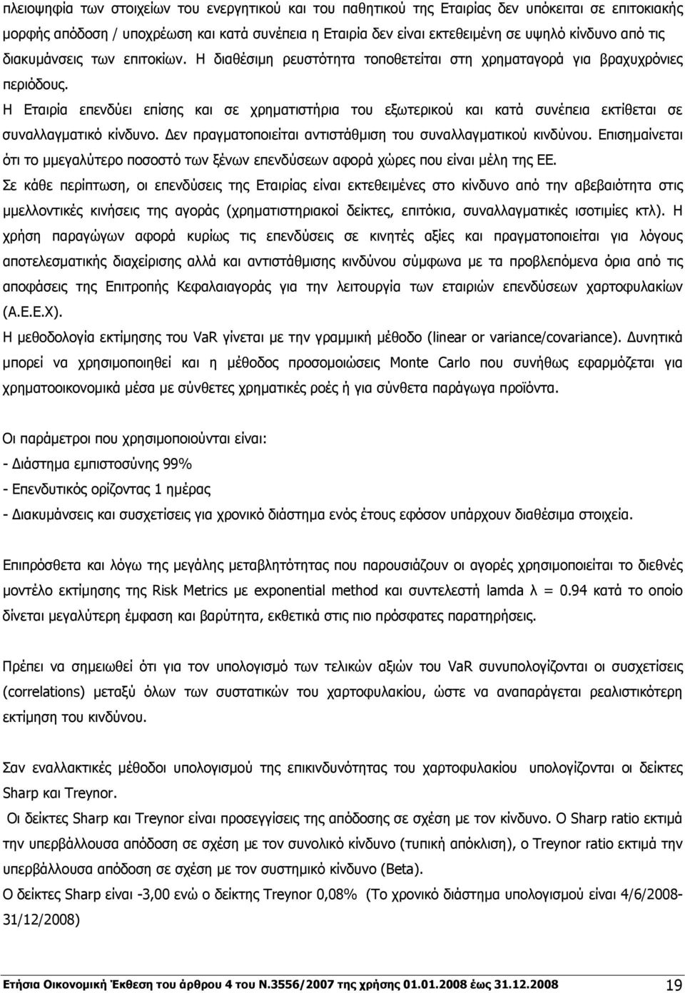 Η Εταιρία επενδύει επίσης και σε χρηματιστήρια του εξωτερικού και κατά συνέπεια εκτίθεται σε συναλλαγματικό κίνδυνο. Δεν πραγματοποιείται αντιστάθμιση του συναλλαγματικού κινδύνου.