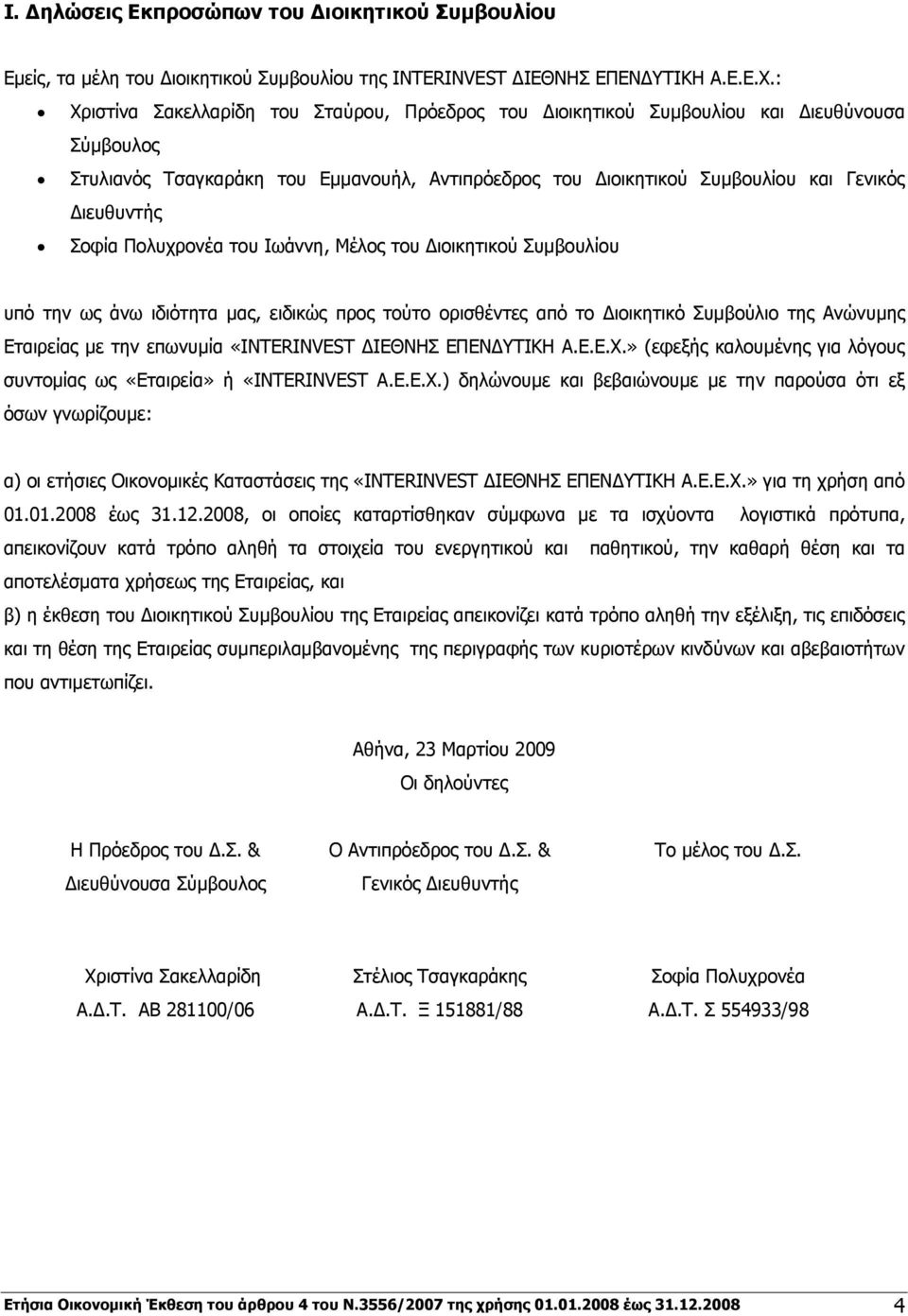 Σοφία Πολυχρονέα του Ιωάννη, Μέλος του Διοικητικού Συμβουλίου υπό την ως άνω ιδιότητα μας, ειδικώς προς τούτο ορισθέντες από το Διοικητικό Συμβούλιο της Ανώνυμης Εταιρείας με την επωνυμία