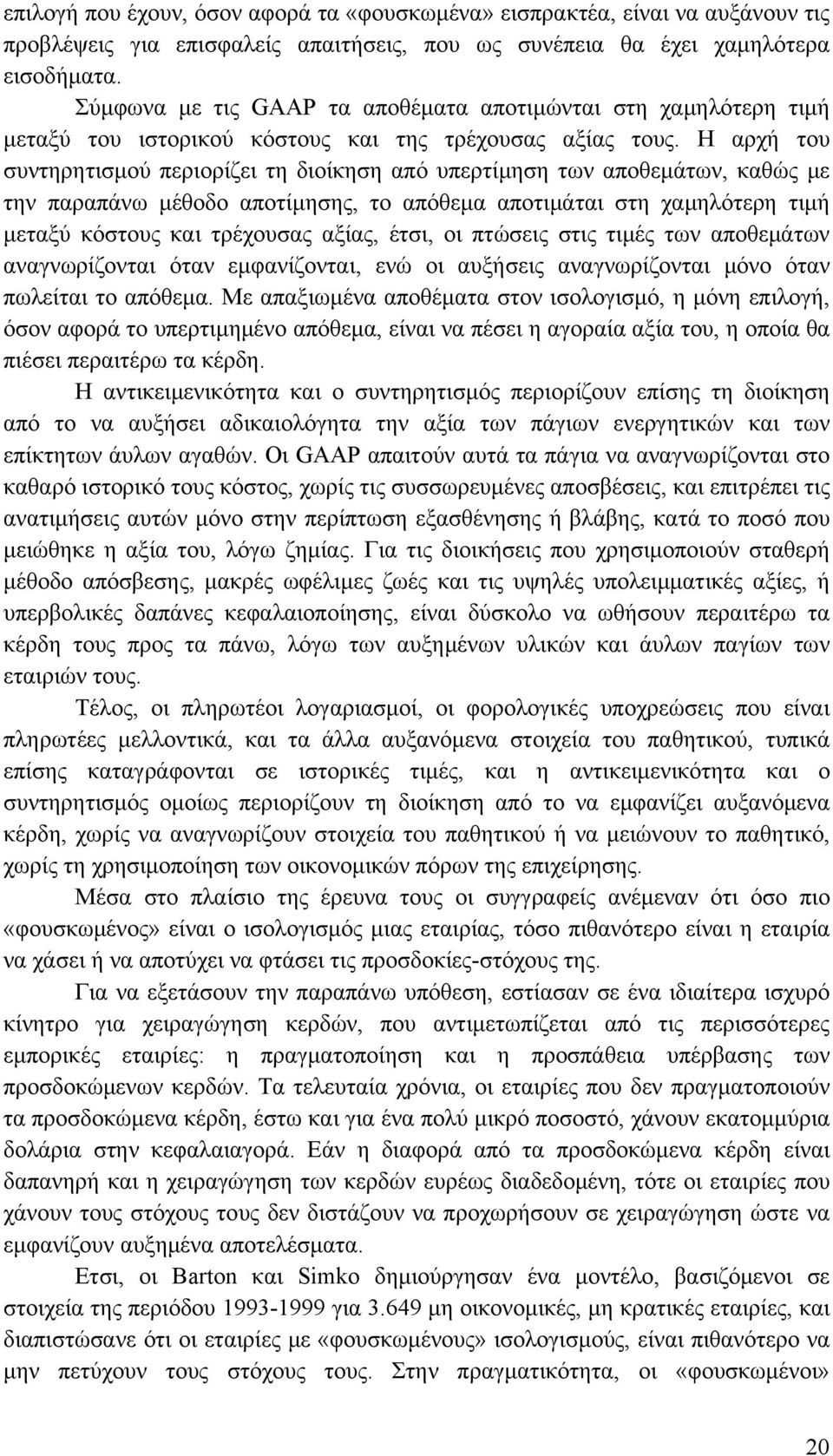 Η αρχή του συντηρητισμού περιορίζει τη διοίκηση από υπερτίμηση των αποθεμάτων, καθώς με την παραπάνω μέθοδο αποτίμησης, το απόθεμα αποτιμάται στη χαμηλότερη τιμή μεταξύ κόστους και τρέχουσας αξίας,