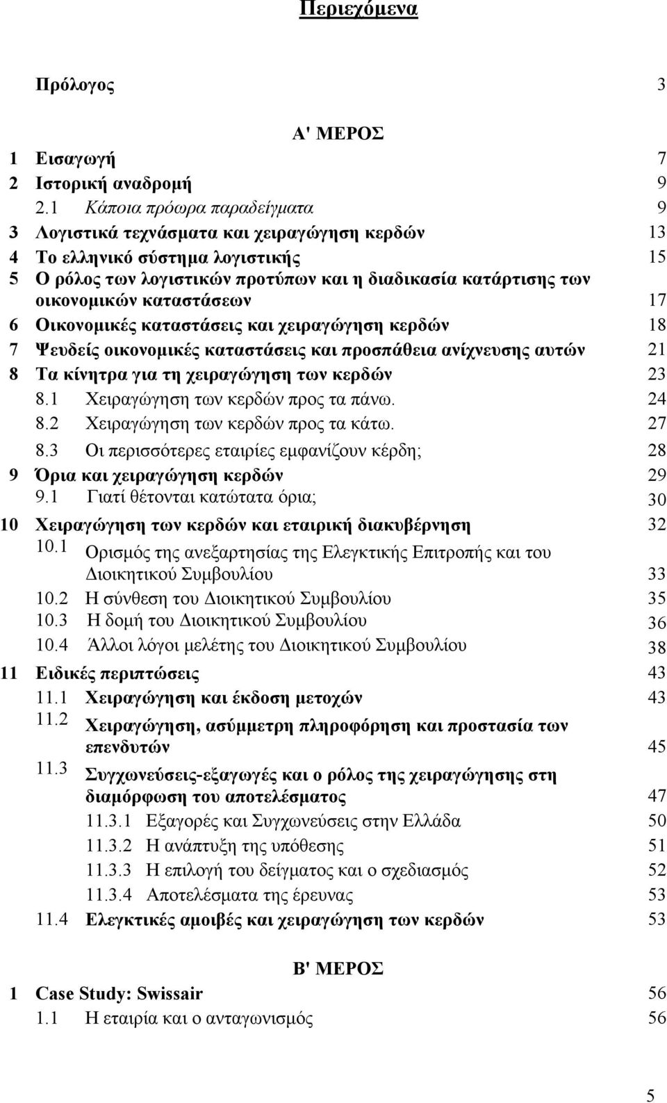 καταστάσεων 17 6 Οικονομικές καταστάσεις και χειραγώγηση κερδών 18 7 Ψευδείς οικονομικές καταστάσεις και προσπάθεια ανίχνευσης αυτών 21 8 Τα κίνητρα για τη χειραγώγηση των κερδών 23 8.