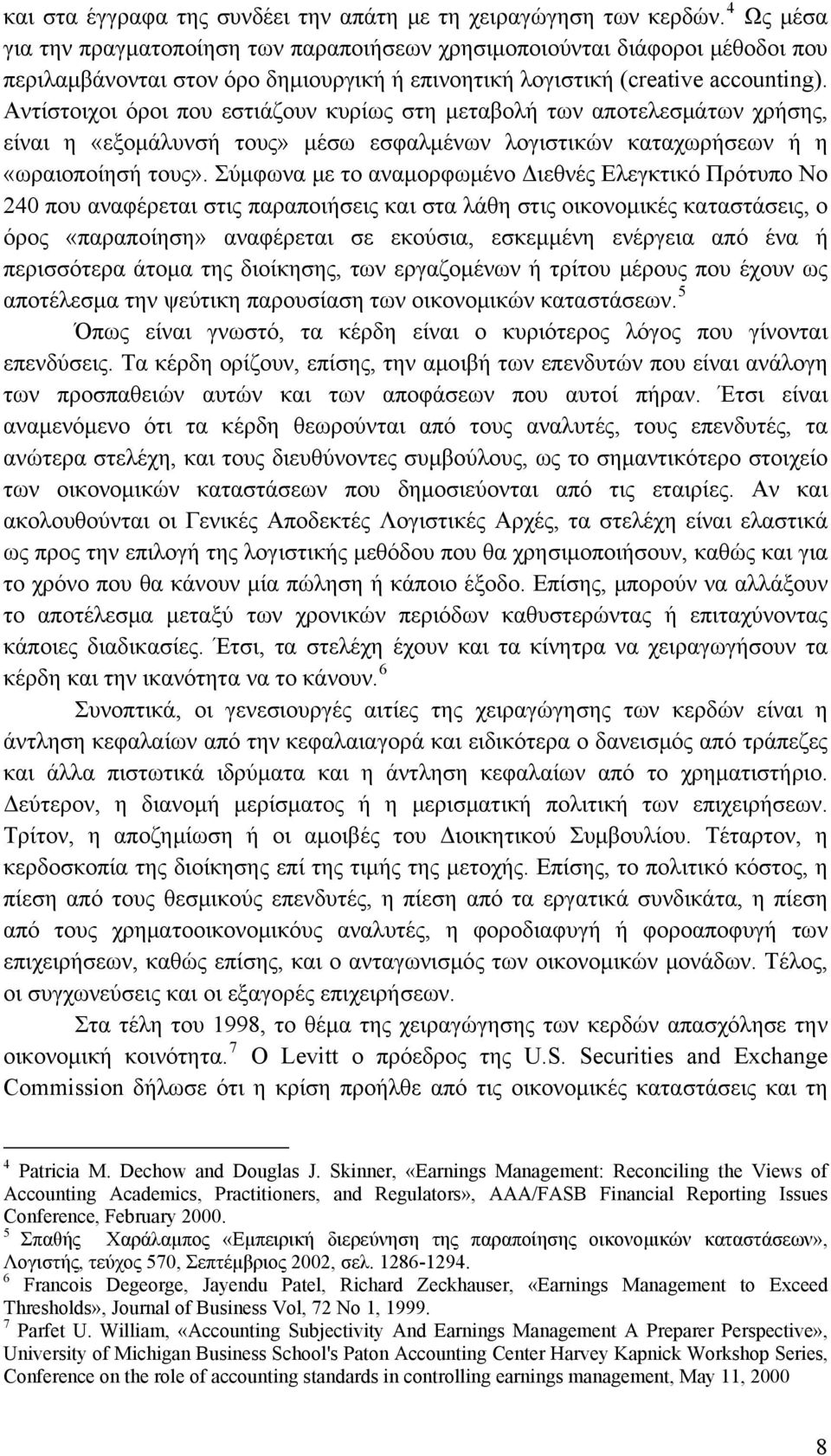 Αντίστοιχοι όροι που εστιάζουν κυρίως στη μεταβολή των αποτελεσμάτων χρήσης, είναι η «εξομάλυνσή τους» μέσω εσφαλμένων λογιστικών καταχωρήσεων ή η «ωραιοποίησή τους».