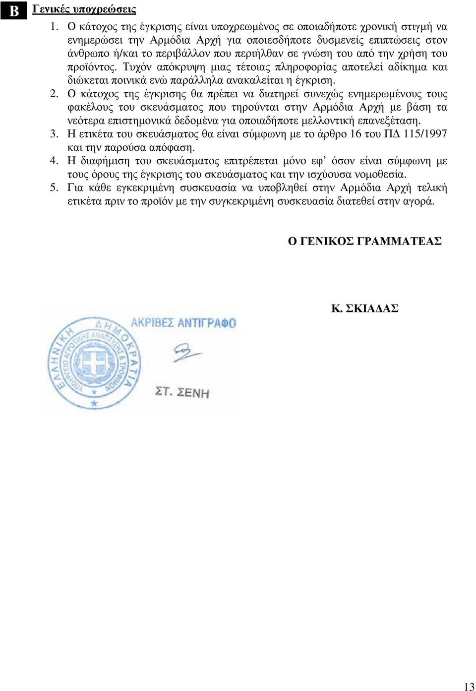 του από την χρήση του προϊόντος. Τυχόν απόκρυψη µιας τέτοιας πληροφορίας αποτελεί αδίκηµα και διώκεται ποινικά ενώ παράλληλα ανακαλείται η έγκριση. 2.