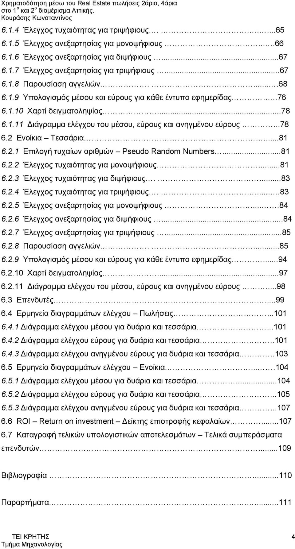 ..81 6.2.1 Επιλογή τυχαίων αριθμών Pseudo Random Numbers...81 6.2.2 Έλεγχος τυχαιότητας για μονοψήφιους...81 6.2.3 Έλεγχος τυχαιότητας για διψήφιους....83 6.2.4 Έλεγχος τυχαιότητας για τριψήφιους.