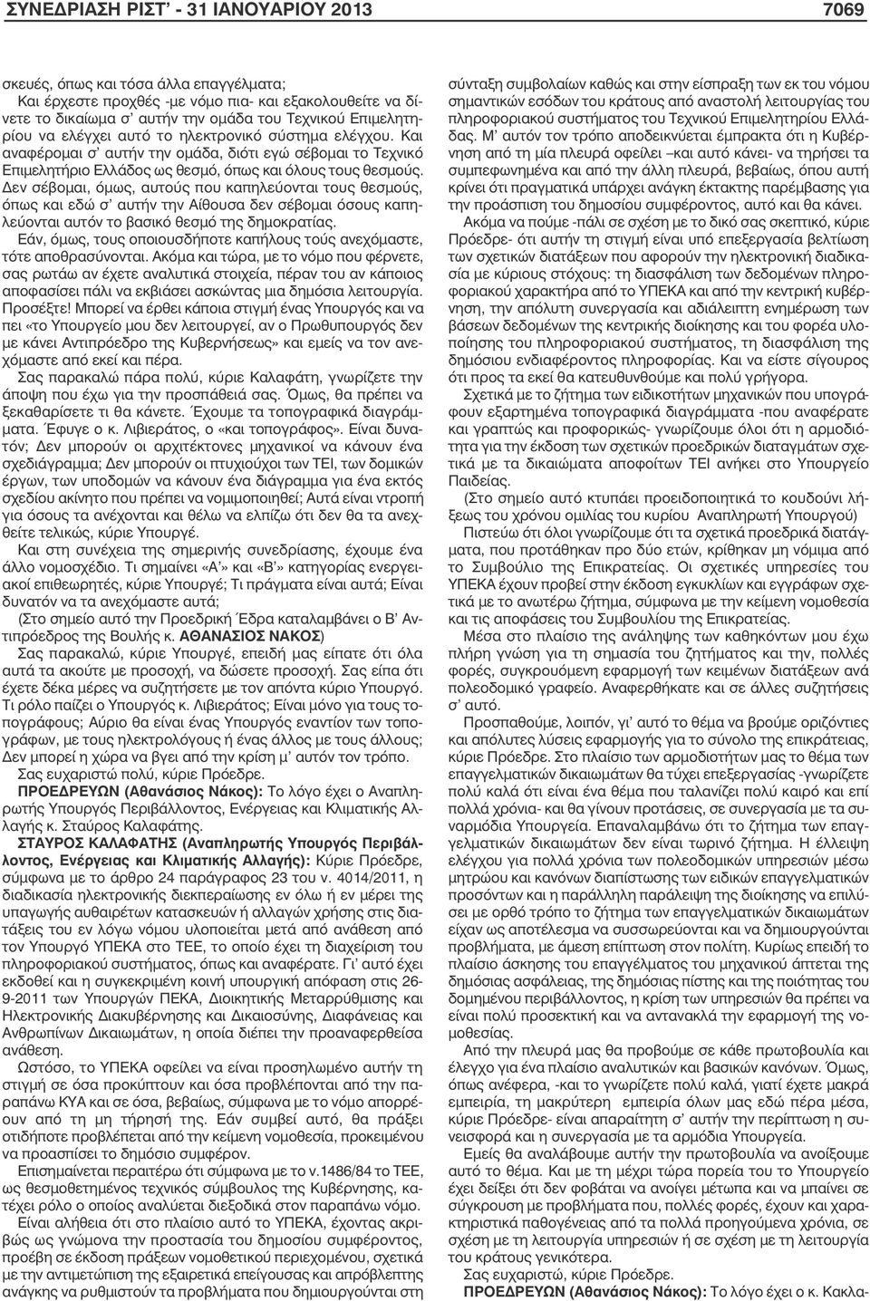 Δεν σέβοµαι, όµως, αυτούς που καπηλεύονται τους θεσµούς, όπως και εδώ σ αυτήν την Αίθουσα δεν σέβοµαι όσους καπηλεύονται αυτόν το βασικό θεσµό της δηµοκρατίας.